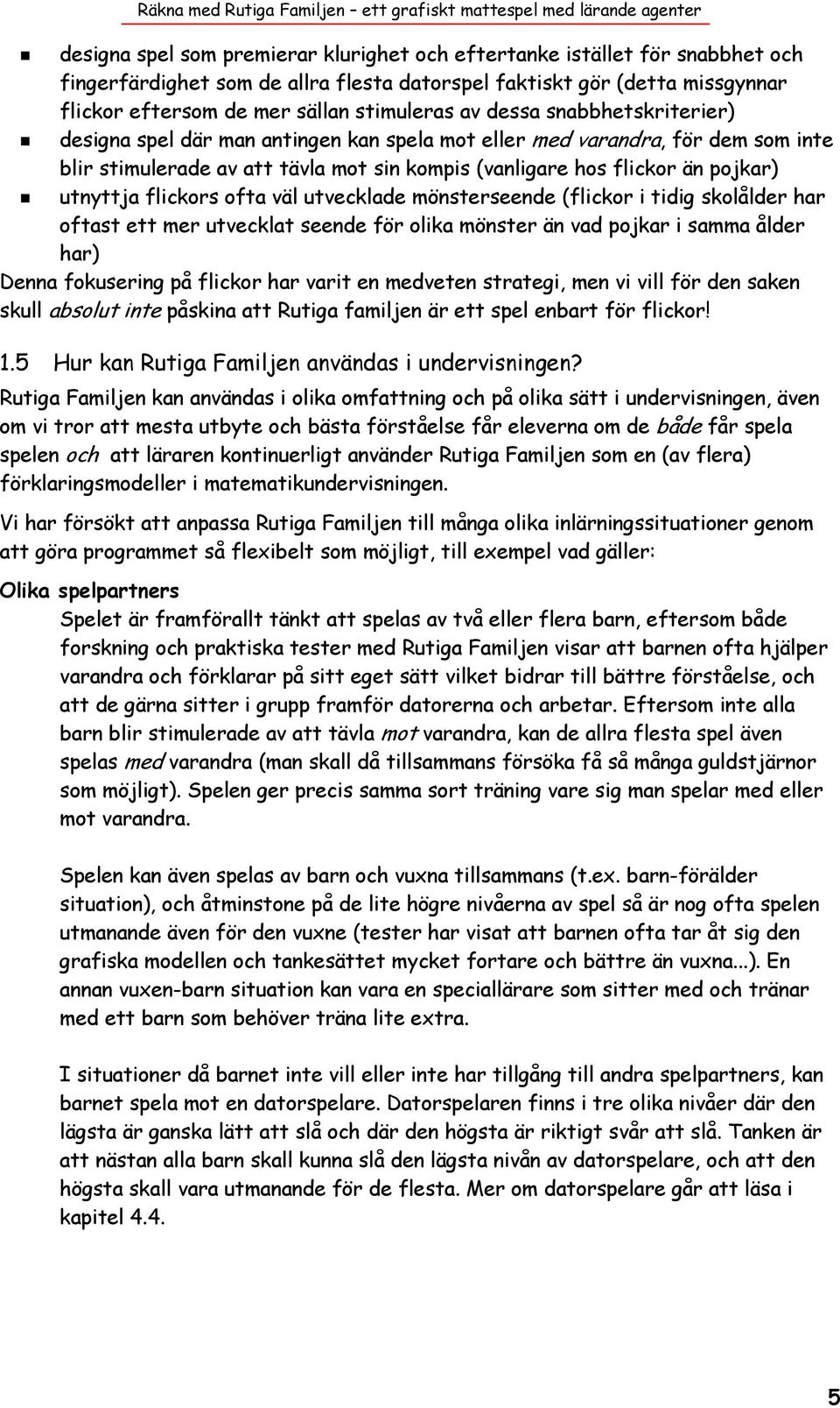 flickors ofta väl utvecklade mönsterseende (flickor i tidig skolålder har oftast ett mer utvecklat seende för olika mönster än vad pojkar i samma ålder har) Denna fokusering på flickor har varit en