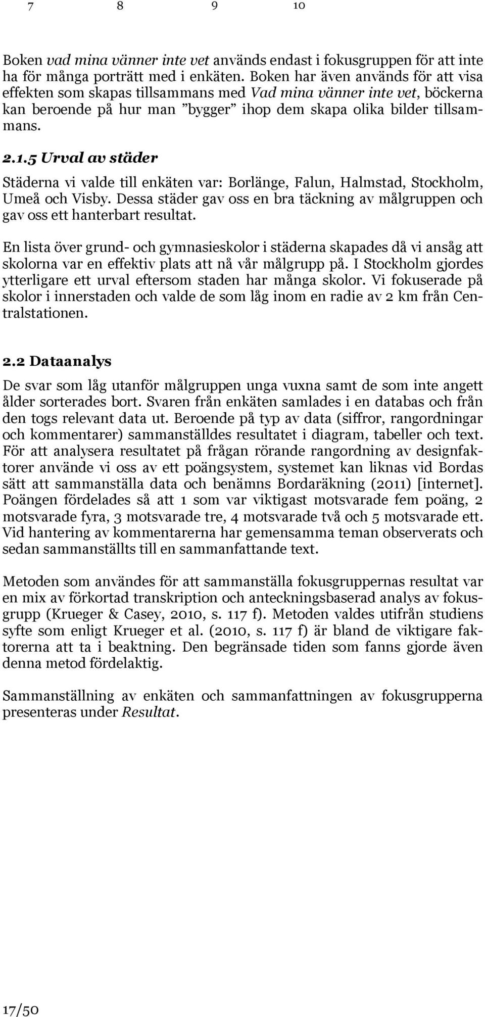 5 Urval av städer Städerna vi valde till enkäten var: Borlänge, Falun, Halmstad, Stockholm, Umeå och Visby. Dessa städer gav oss en bra täckning av målgruppen och gav oss ett hanterbart resultat.