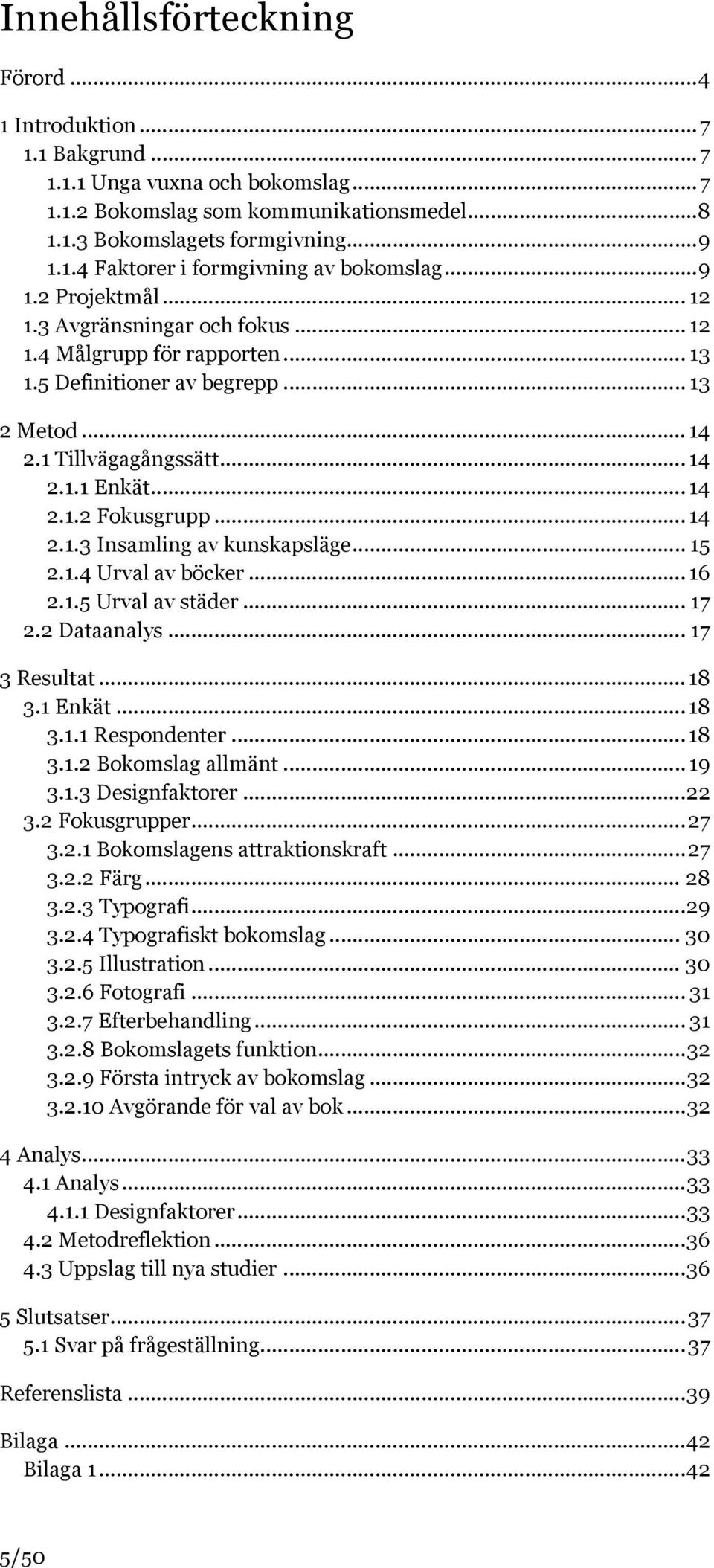 .. 14 2.1.3 Insamling av kunskapsläge... 15 2.1.4 Urval av böcker... 16 2.1.5 Urval av städer... 17 2.2 Dataanalys... 17 3 Resultat... 18 3.1 Enkät... 18 3.1.1 Respondenter... 18 3.1.2 Bokomslag allmänt.