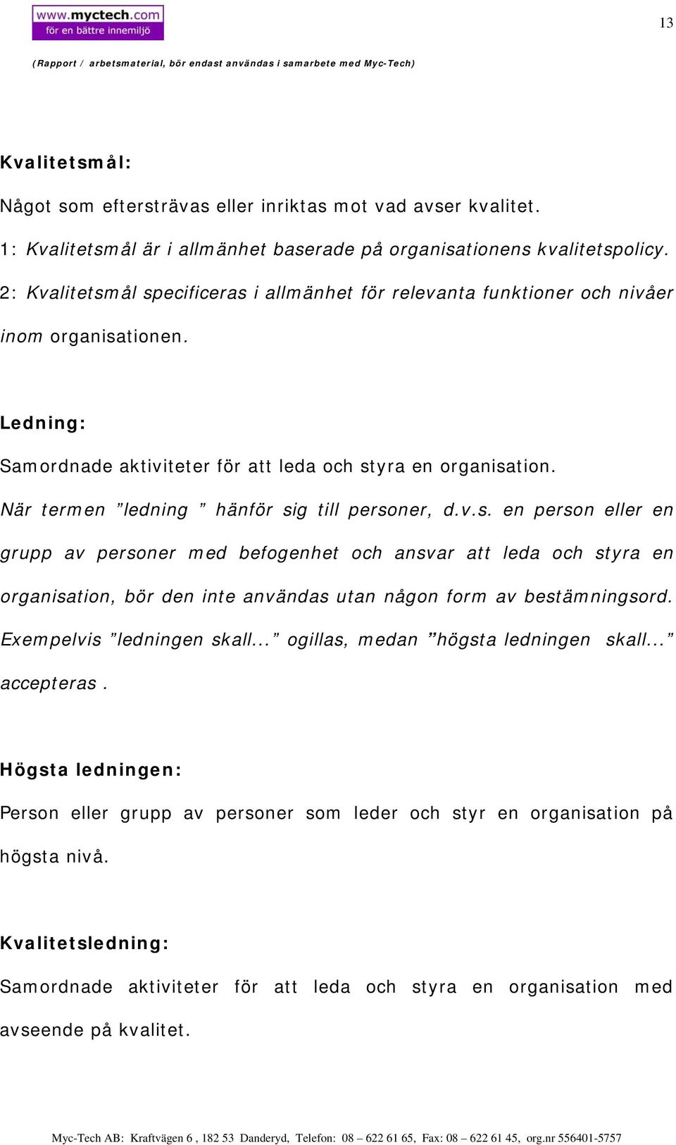 När termen ledning hänför sig till personer, d.v.s. en person eller en grupp av personer med befogenhet och ansvar att leda och styra en organisation, bör den inte användas utan någon form av bestämningsord.