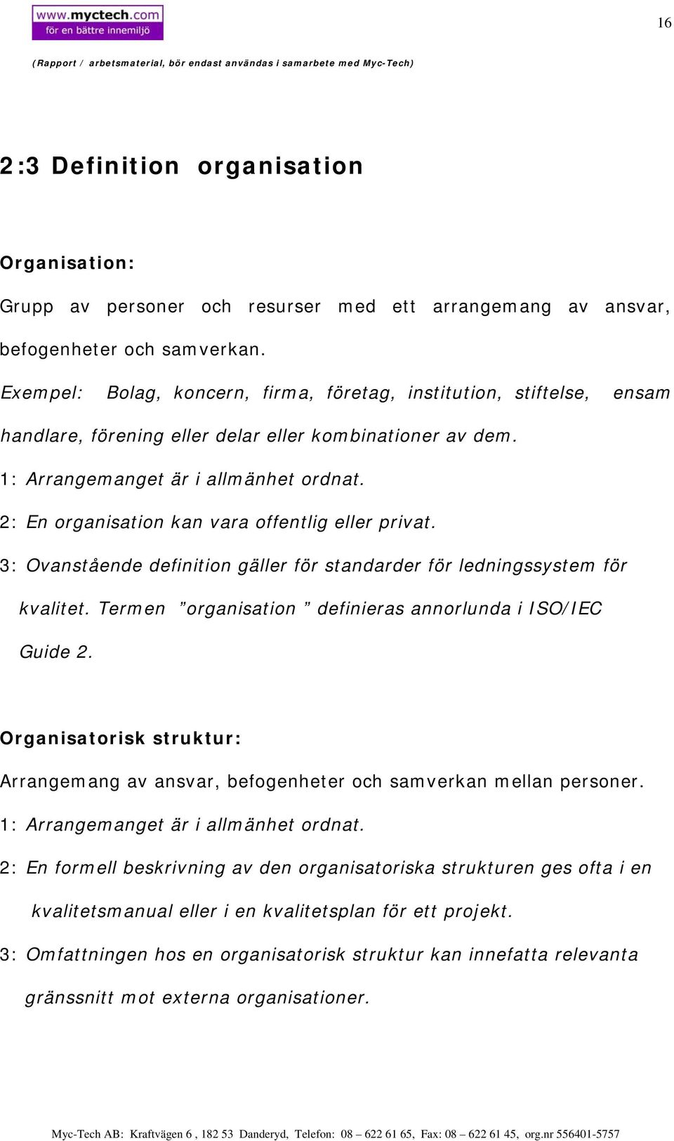 2: En organisation kan vara offentlig eller privat. 3: Ovanstående definition gäller för standarder för ledningssystem för kvalitet. Termen organisation definieras annorlunda i ISO/IEC Guide 2.