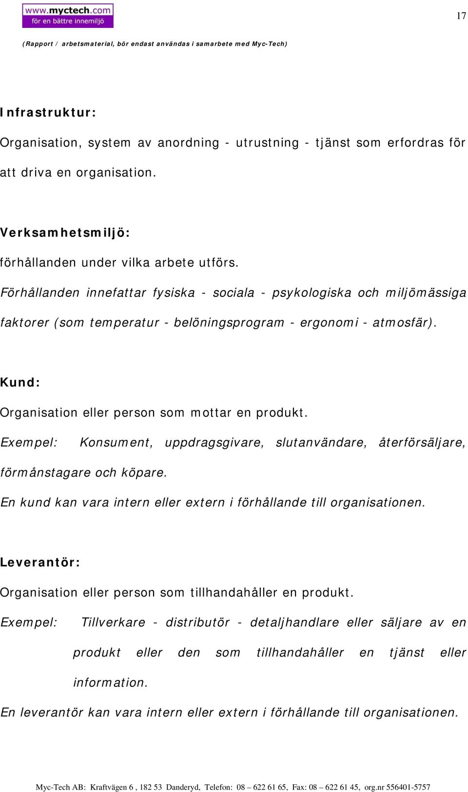 Exempel: Konsument, uppdragsgivare, slutanvändare, återförsäljare, förmånstagare och köpare. En kund kan vara intern eller extern i förhållande till organisationen.