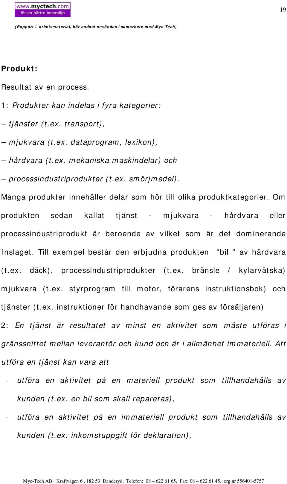 Om produkten sedan kallat tjänst - mjukvara - hårdvara eller processindustriprodukt är beroende av vilket som är det dominerande Inslaget.