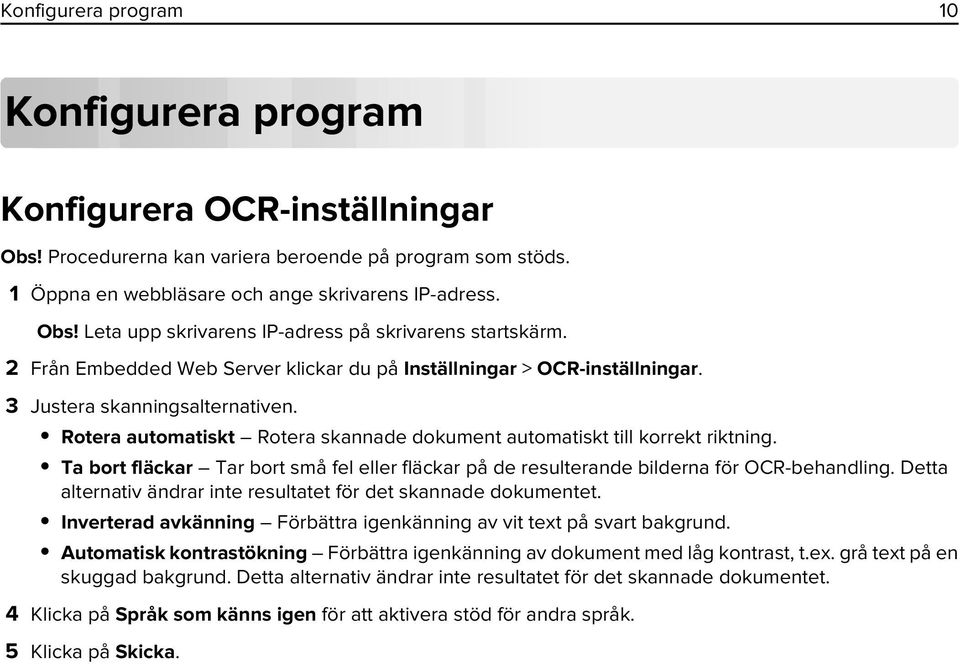 Ta bort fläckar Tar bort små fel eller fläckar på de resulterande bilderna för OCR-behandling. Detta alternativ ändrar inte resultatet för det skannade dokumentet.