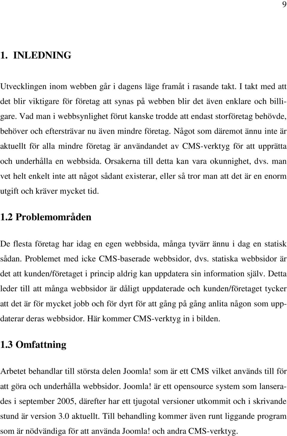 Något som däremot ännu inte är aktuellt för alla mindre företag är användandet av CMS-verktyg för att upprätta och underhålla en webbsida. Orsakerna till detta kan vara okunnighet, dvs.