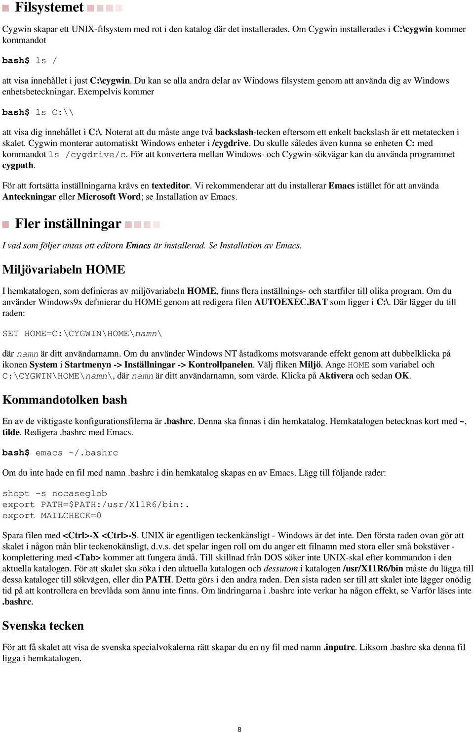 eftersom ett enkelt backslash är ett metatecken i skalet Cygwin monterar automatiskt Windows enheter i /cygdrive Du skulle således även kunna se enheten C: med kommandot ls /cygdrive/c För att