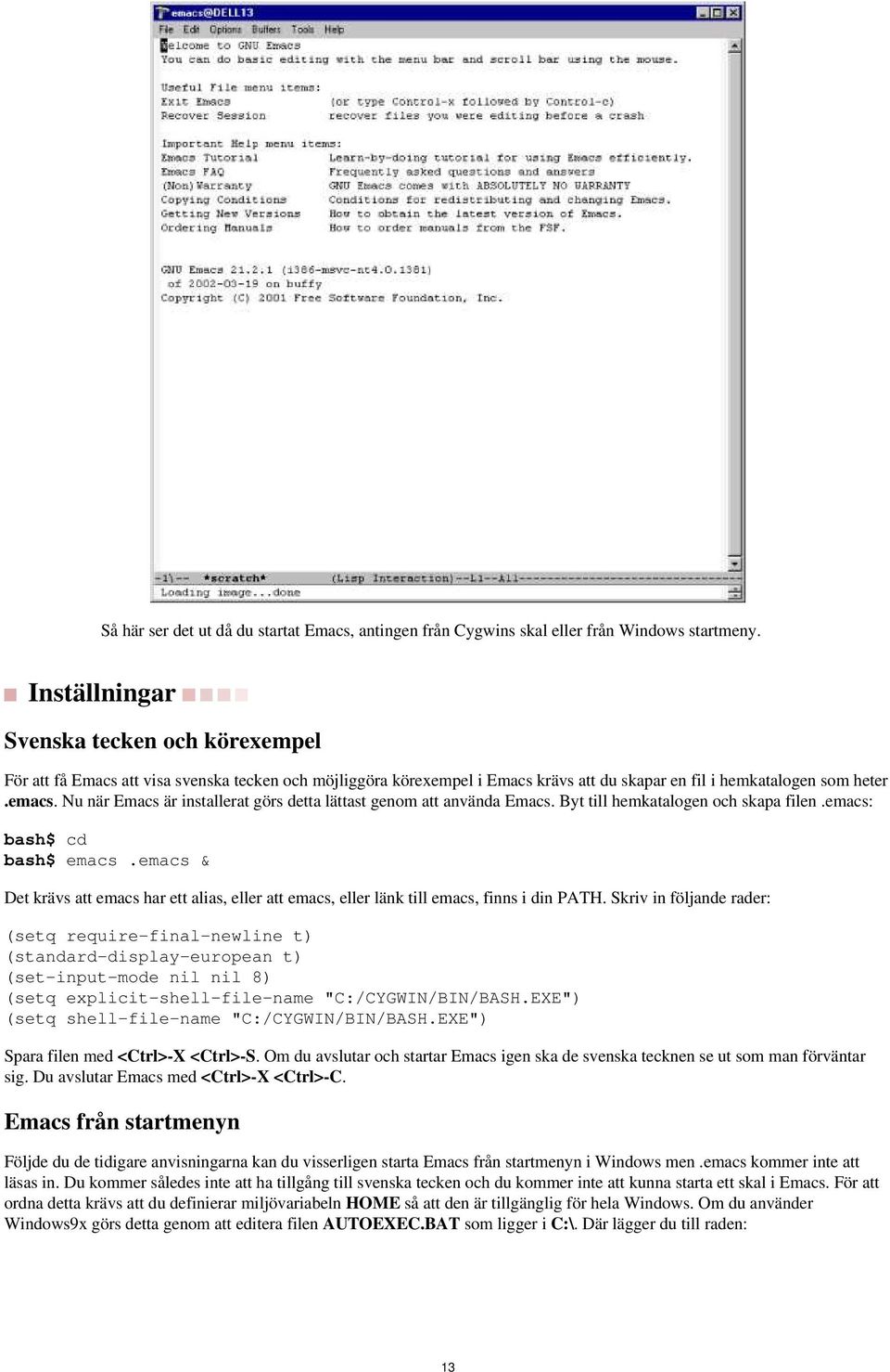 cd bash$ emacs emacs & Det krävs att emacs har ett alias, eller att emacs, eller länk till emacs, finns i din PATH Skriv in följande rader: (setq require-final-newline t) (standard-display-european