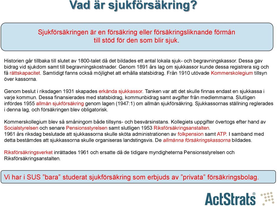 Genom 1891 års lag om sjukkassor kunde dessa registrera sig och få rättskapacitet. Samtidigt fanns också möjlighet att erhålla statsbidrag. Från 1910 utövade Kommerskolegium tillsyn över kassorna.