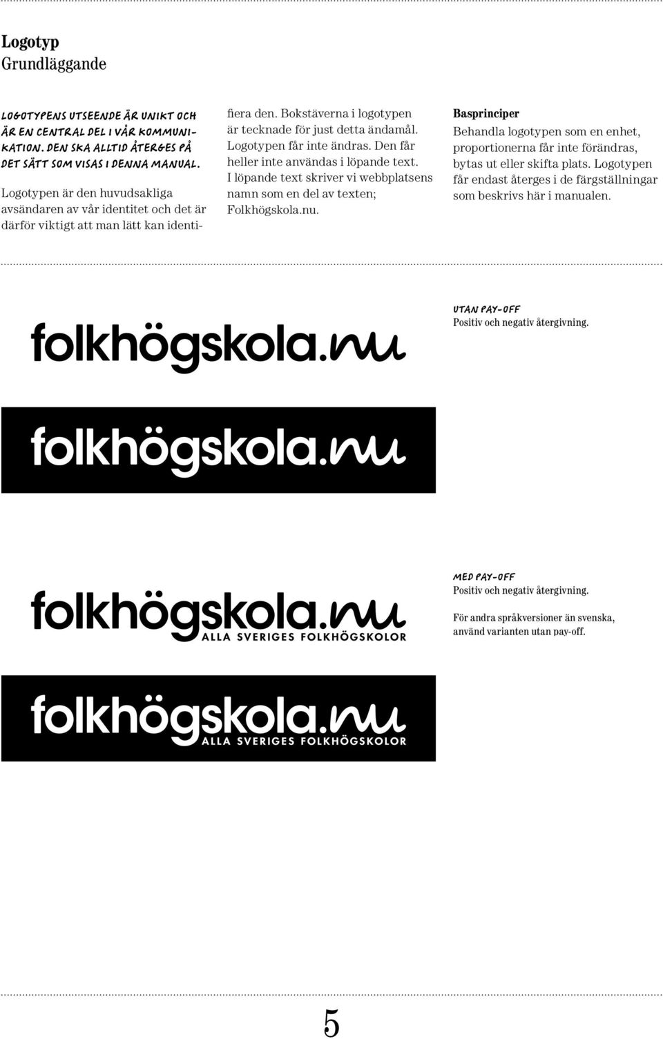 Logotypen får inte ändras. Den får heller inte användas i löpande text. I löpande text skriver vi webbplatsens namn som en del av texten; Folkhögskola.nu.