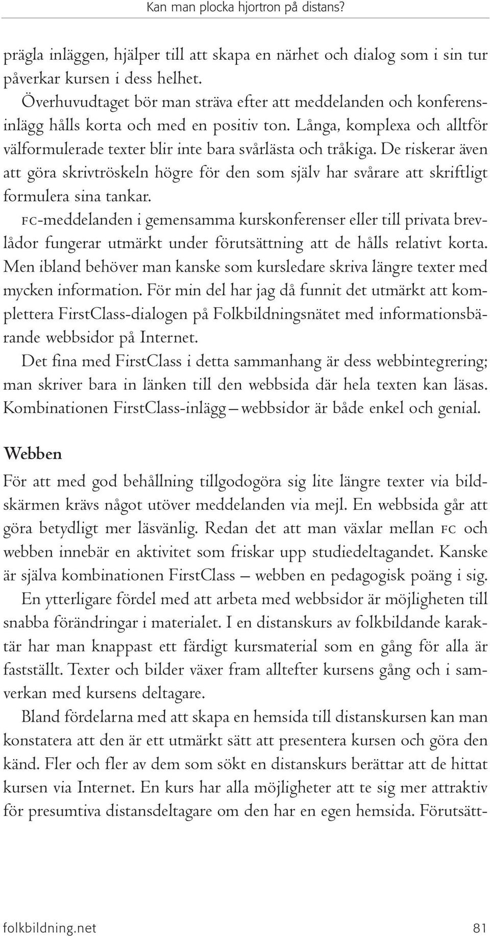 De riskerar även att göra skrivtröskeln högre för den som själv har svårare att skriftligt formulera sina tankar.