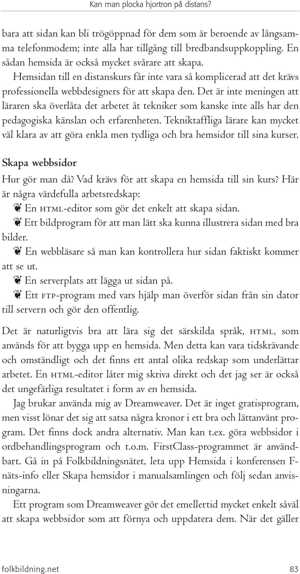 Det är inte meningen att läraren ska överlåta det arbetet åt tekniker som kanske inte alls har den pedagogiska känslan och erfarenheten.