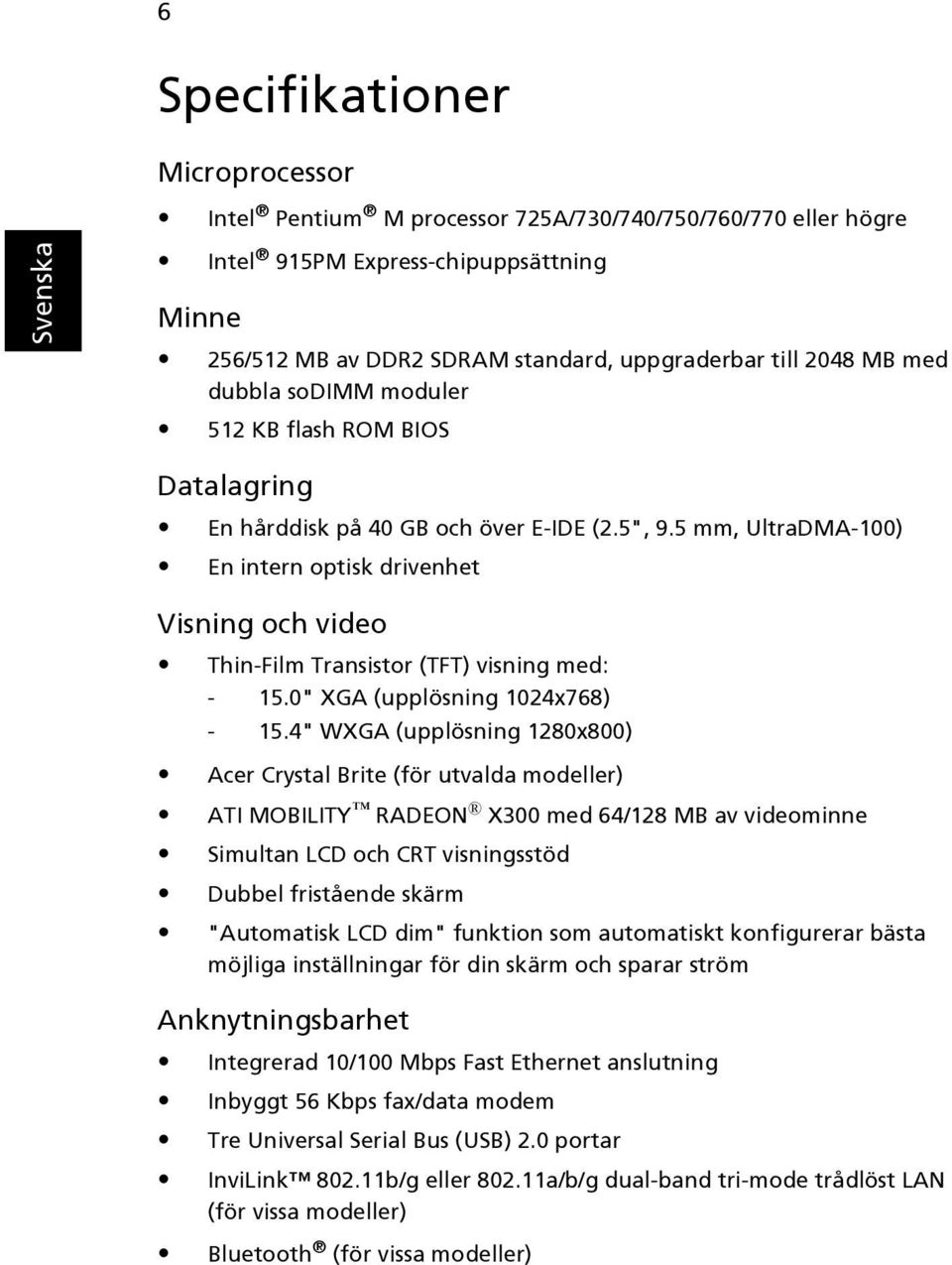 5 mm, UltraDMA-100) En intern optisk drivenhet Visning och video Thin-Film Transistor (TFT) visning med: - 15.0" XGA (upplösning 1024x768) - 15.