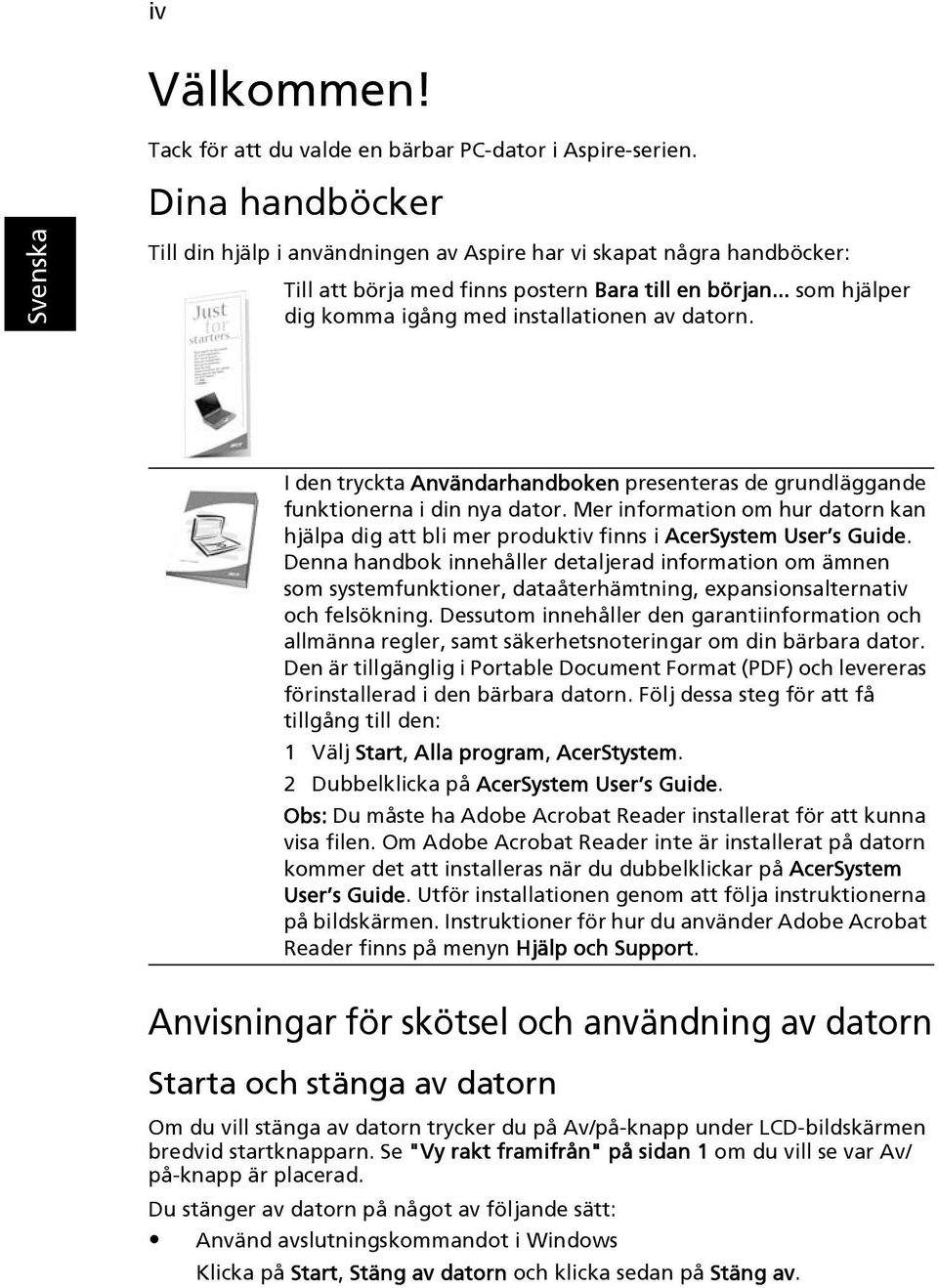 I den tryckta Användarhandboken presenteras de grundläggande funktionerna i din nya dator. Mer information om hur datorn kan hjälpa dig att bli mer produktiv finns i AcerSystem User s Guide.