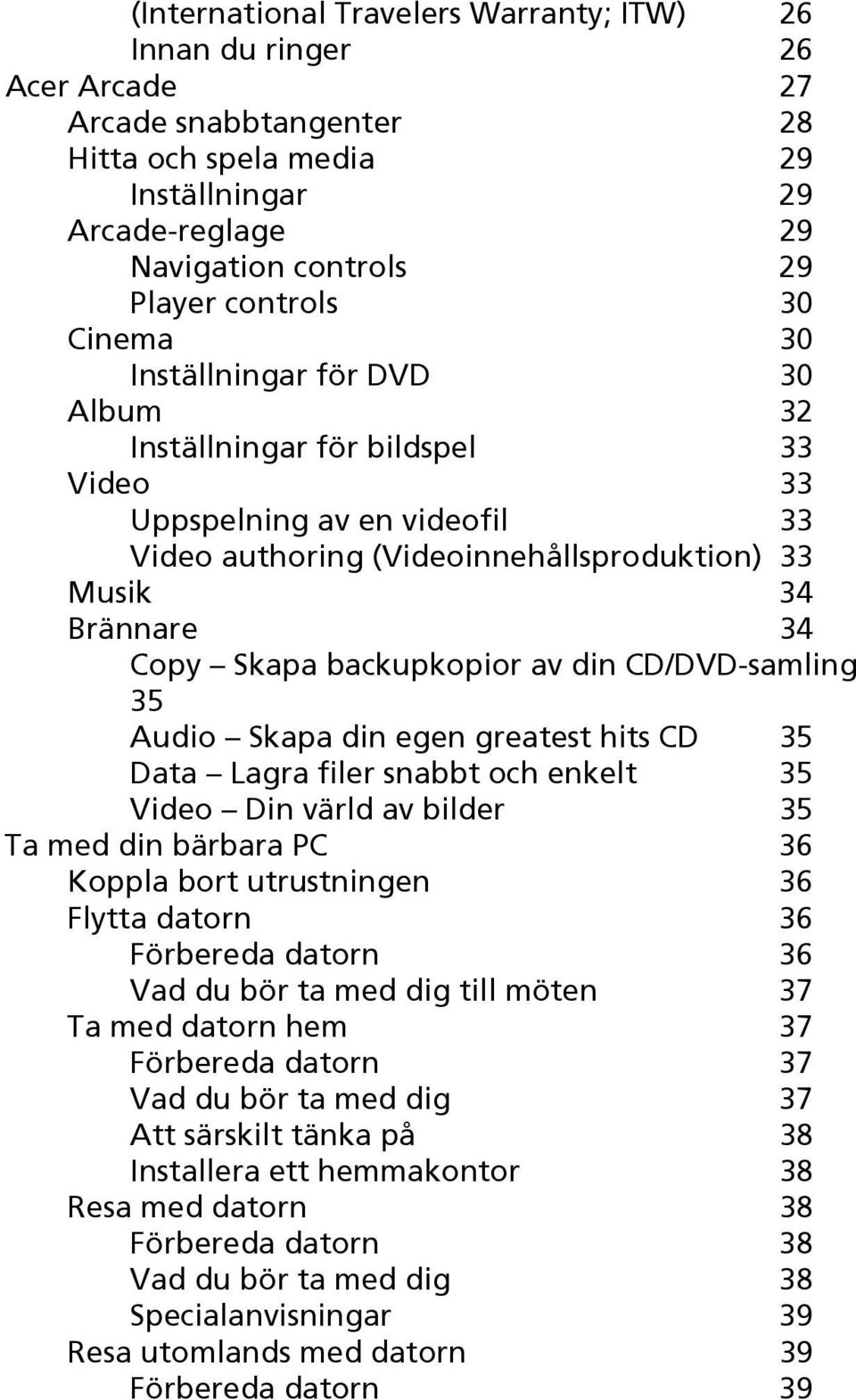 Skapa backupkopior av din CD/DVD-samling 35 Audio Skapa din egen greatest hits CD 35 Data Lagra filer snabbt och enkelt 35 Video Din värld av bilder 35 Ta med din bärbara PC 36 Koppla bort