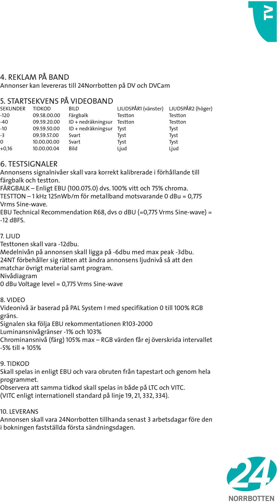 TESTSIGNALER Annonsens signalnivåer skall vara korrekt kalibrerade i förhållande till färgbalk och testton. FÄRGBALK Enligt EBU (100.075.0) dvs. 100% vitt och 75% chroma.