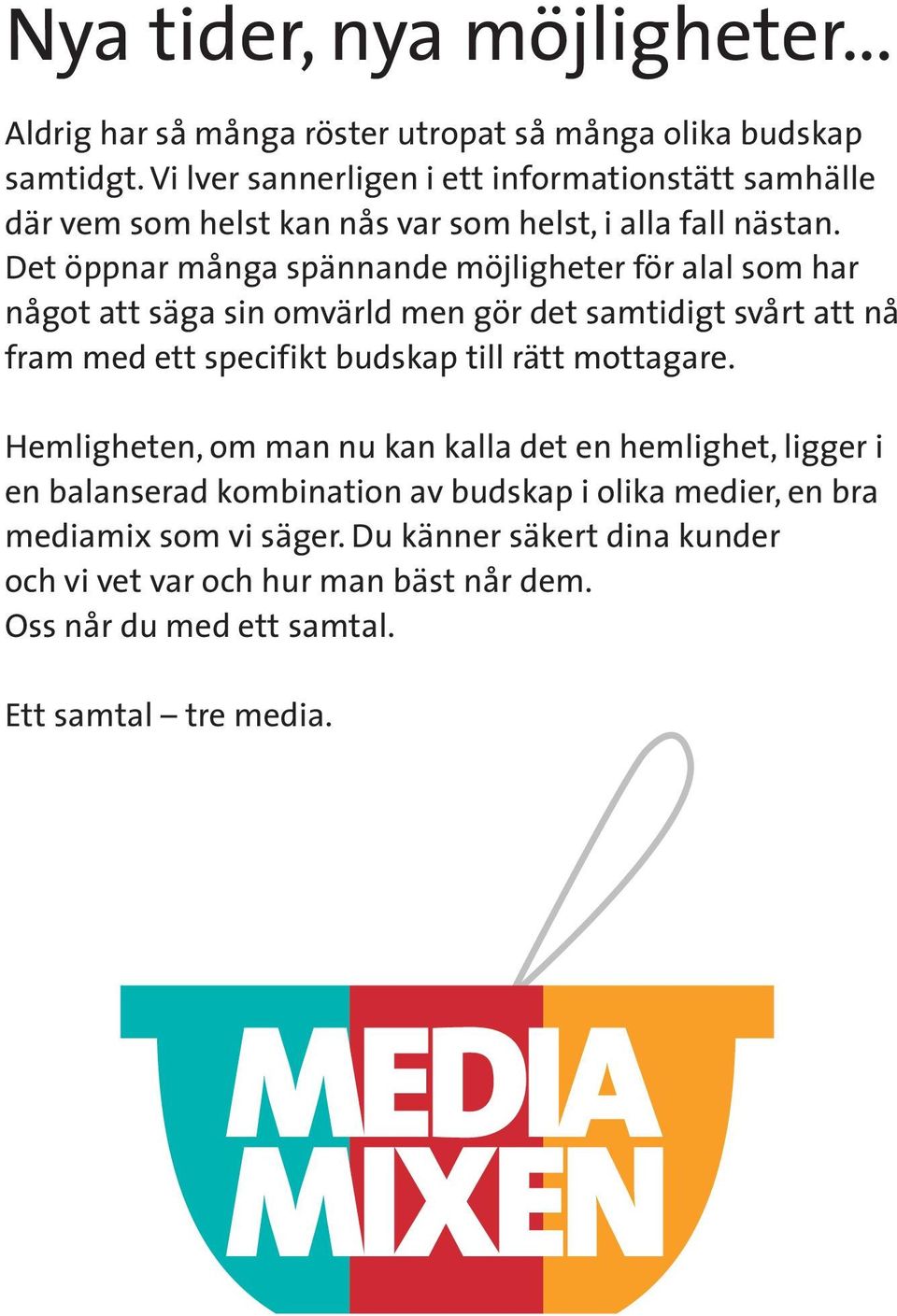 Det öppnar många spännande möjligheter för alal som har något att säga sin omvärld men gör det samtidigt svårt att nå fram med ett specifikt budskap till rätt