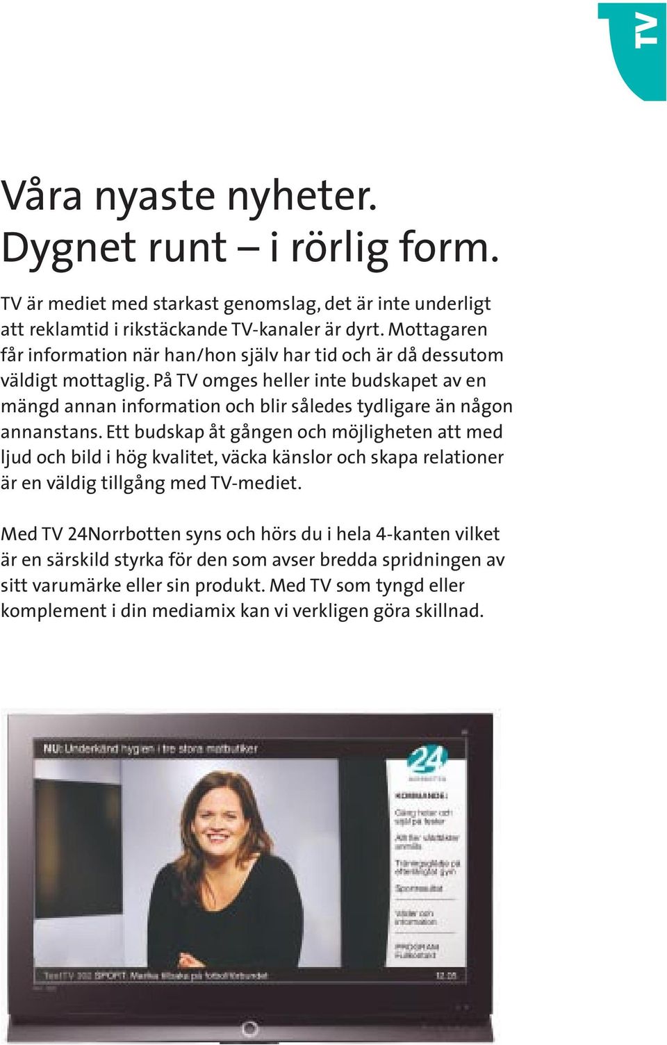 På TV omges heller inte budskapet av en mängd annan information och blir således tydligare än någon annanstans.