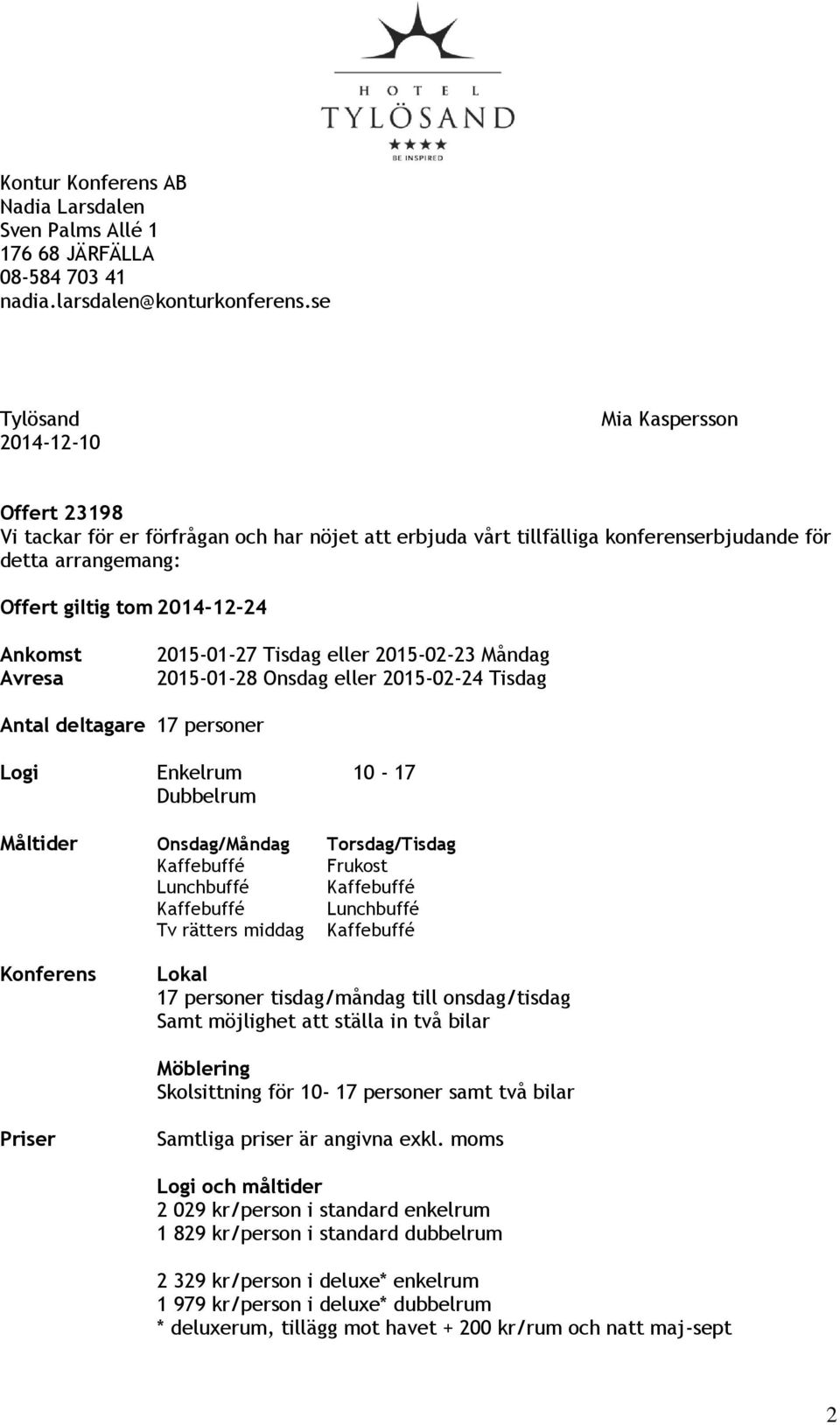 Ankomst Avresa 2015-01-27 Tisdag eller 2015-02-23 Måndag 2015-01-28 Onsdag eller 2015-02-24 Tisdag Antal deltagare 17 personer Logi Enkelrum 10-17 Dubbelrum Måltider Onsdag/Måndag Torsdag/Tisdag