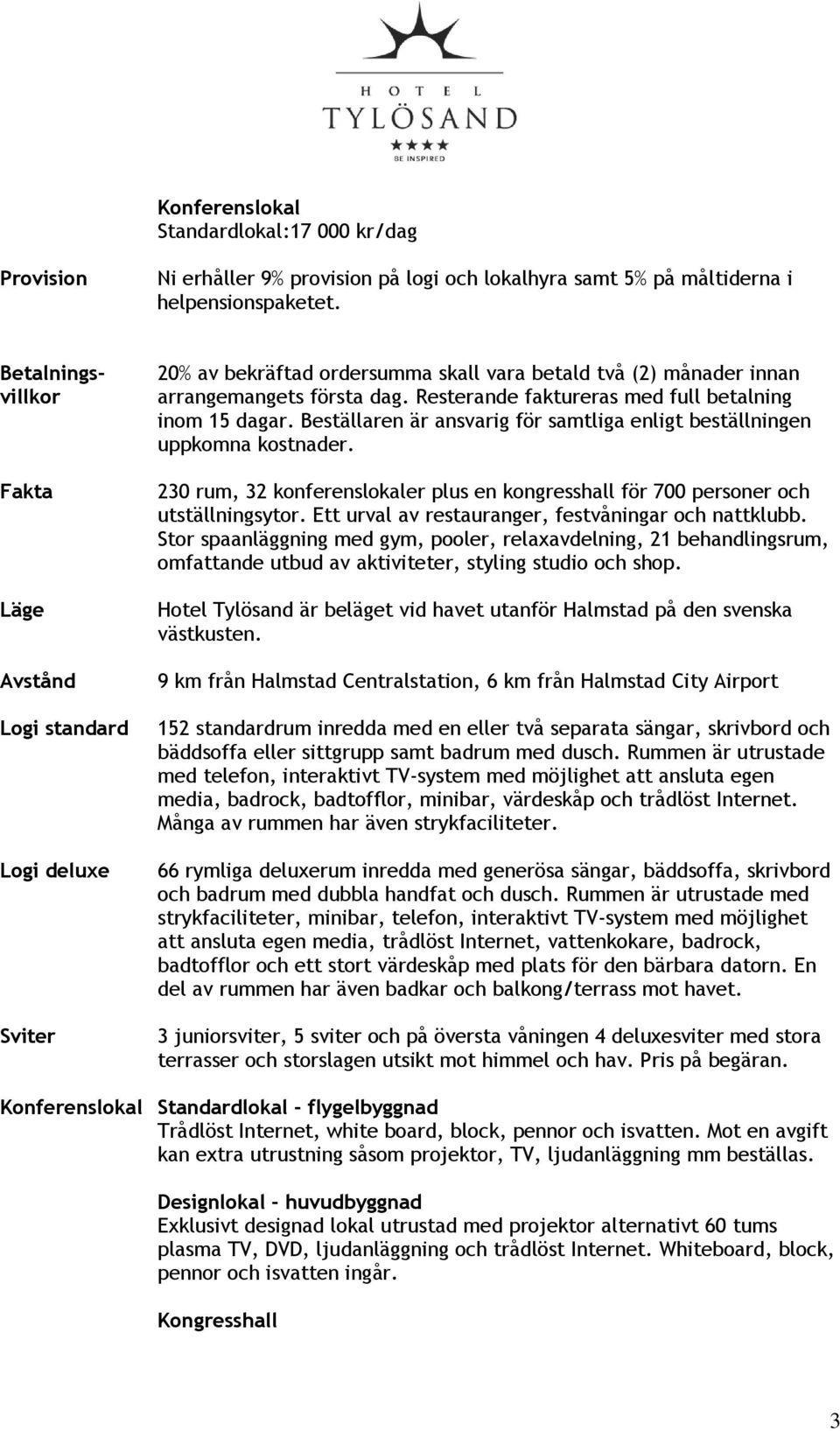 Resterande faktureras med full betalning inom 15 dagar. Beställaren är ansvarig för samtliga enligt beställningen uppkomna kostnader.