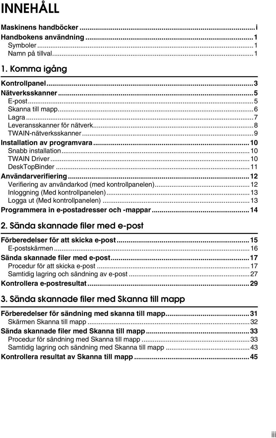 ..12 Verifiering av användarkod (med kontrollpanelen)...12 Inloggning (Med kontrollpanelen)...13 Logga ut (Med kontrollpanelen)...13 Programmera in e-postadresser och -mappar...14 2.