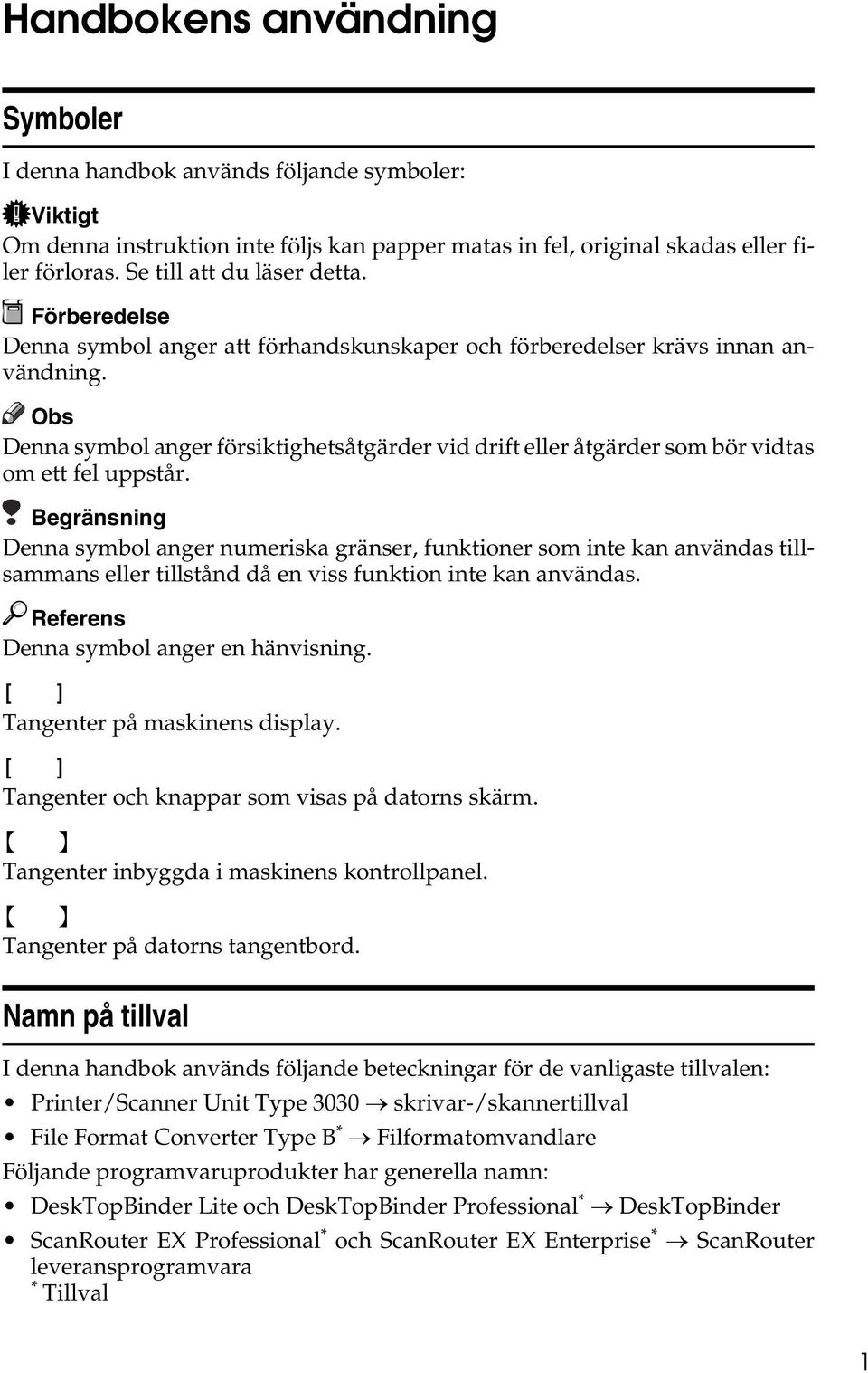 Denna symbol anger försiktighetsåtgärder vid drift eller åtgärder som bör vidtas om ett fel uppstår.