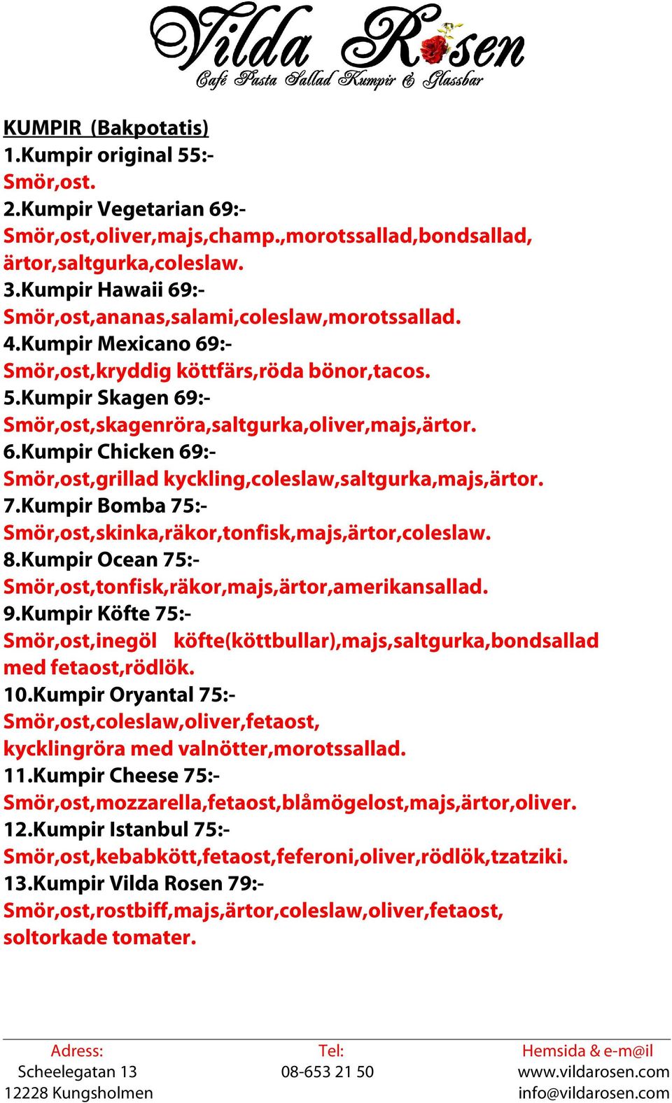 Kumpir Skagen 69:- Smör,ost,skagenröra,saltgurka,oliver,majs,ärtor. 6.Kumpir Chicken 69:- Smör,ost,grillad kyckling,coleslaw,saltgurka,majs,ärtor. 7.