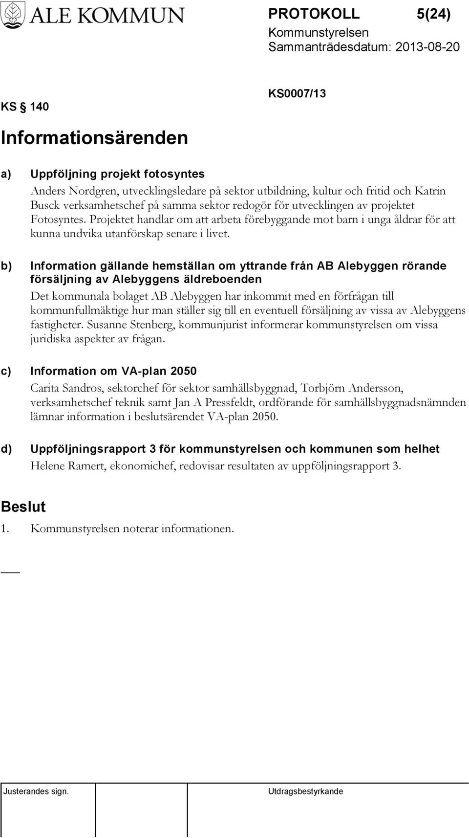 b) Information gällande hemställan om yttrande från AB Alebyggen rörande försäljning av Alebyggens äldreboenden Det kommunala bolaget AB Alebyggen har inkommit med en förfrågan till kommunfullmäktige