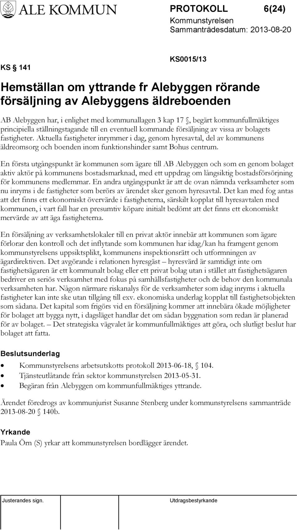 Aktuella fastigheter inrymmer i dag, genom hyresavtal, del av kommunens äldreomsorg och boenden inom funktionshinder samt Bohus centrum.