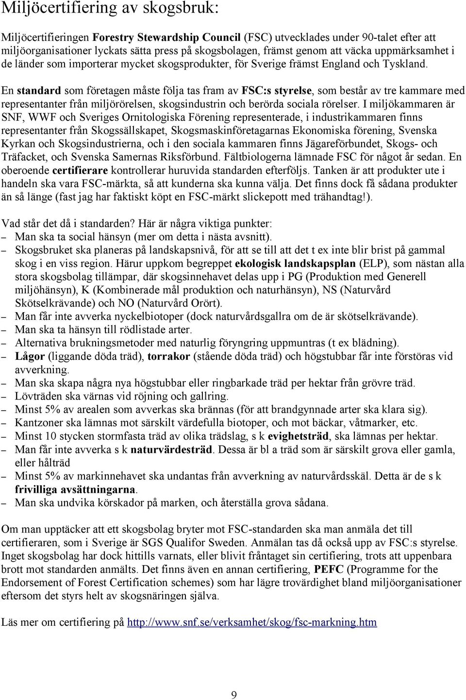 En standard som företagen måste följa tas fram av FSC:s styrelse, som består av tre kammare med representanter från miljörörelsen, skogsindustrin och berörda sociala rörelser.