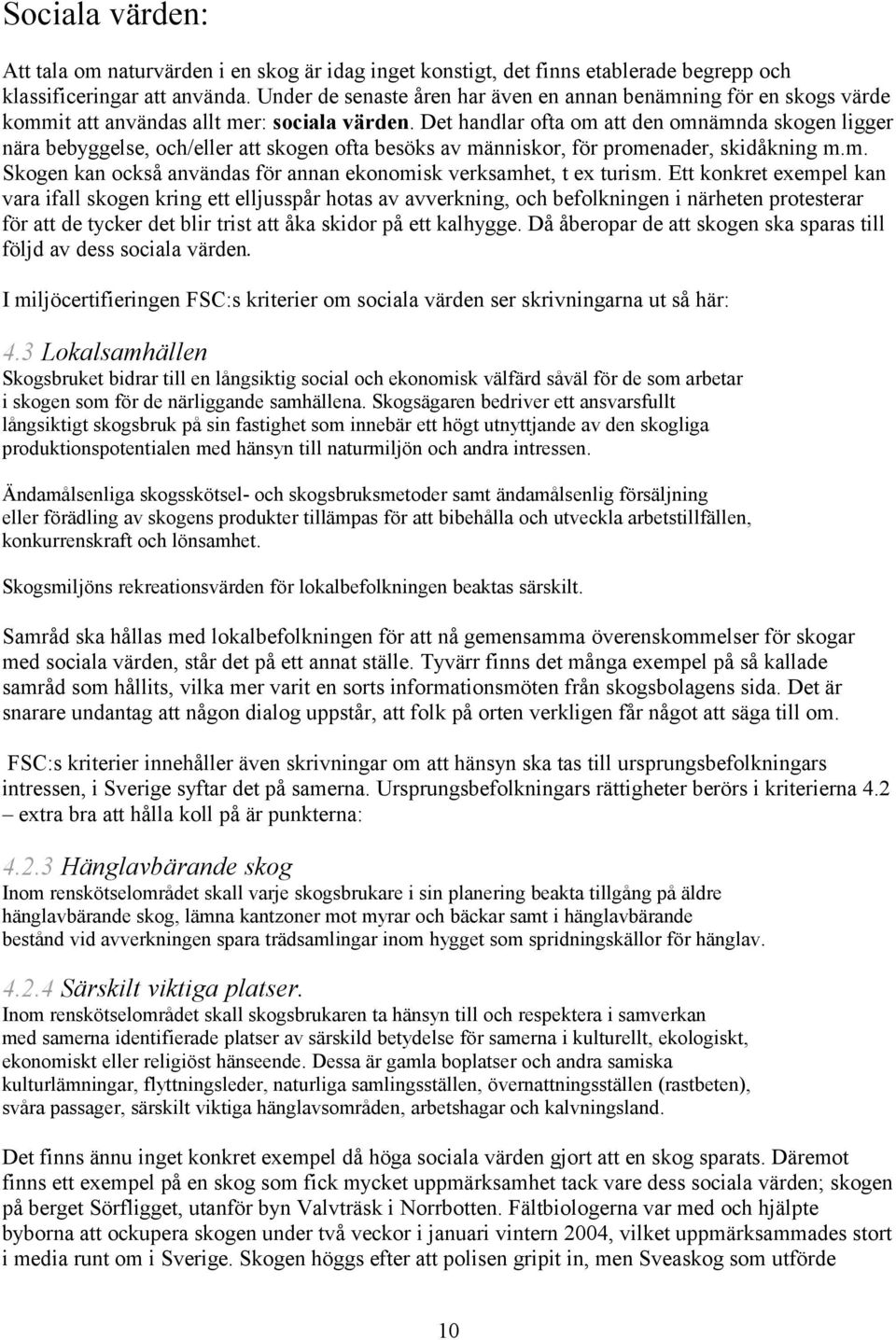 Det handlar ofta om att den omnämnda skogen ligger nära bebyggelse, och/eller att skogen ofta besöks av människor, för promenader, skidåkning m.m. Skogen kan också användas för annan ekonomisk verksamhet, t ex turism.