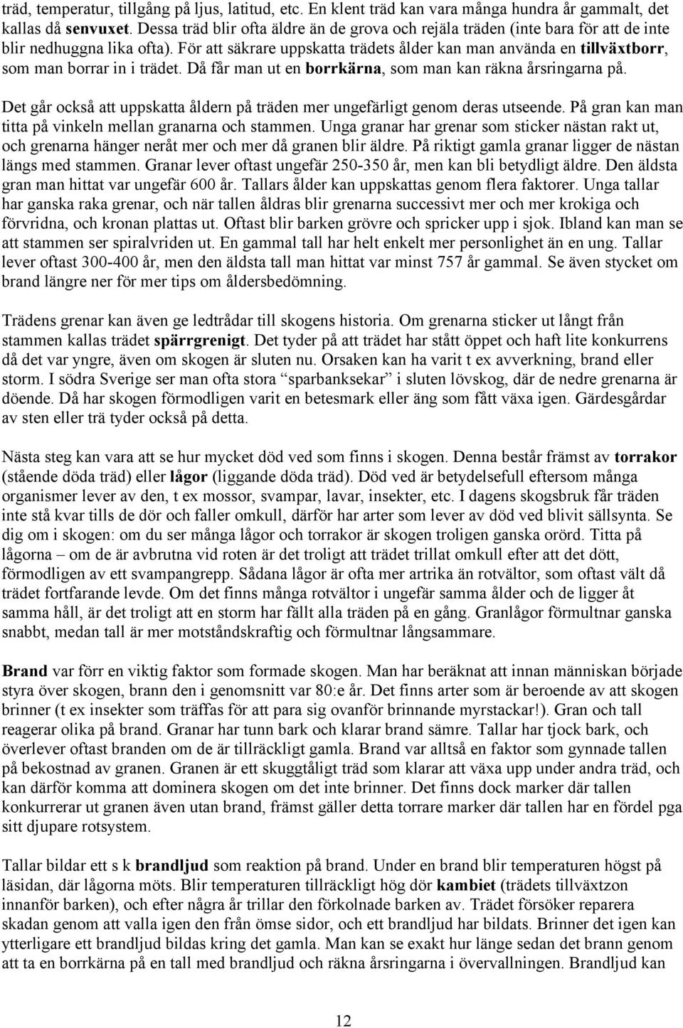 För att säkrare uppskatta trädets ålder kan man använda en tillväxtborr, som man borrar in i trädet. Då får man ut en borrkärna, som man kan räkna årsringarna på.