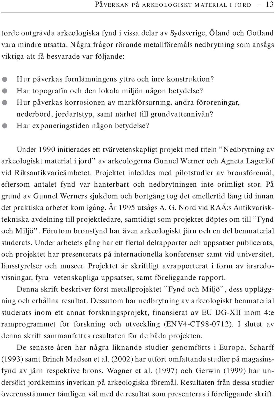 Har topografin och den lokala miljön någon betydelse? Hur påverkas korrosionen av markförsurning, andra föroreningar, nederbörd, jordartstyp, samt närhet till grundvattennivån?