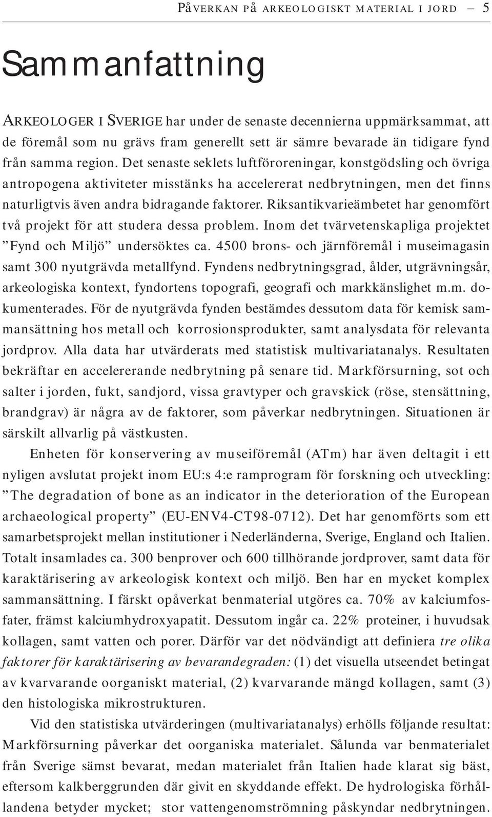 Det senaste seklets luftföroreningar, konstgödsling och övriga antropogena aktiviteter misstänks ha accelererat nedbrytningen, men det finns naturligtvis även andra bidragande faktorer.