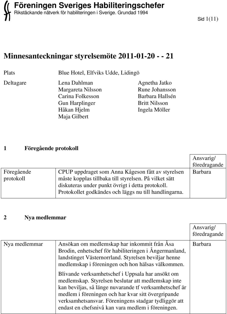 styrelsen. På vilket sätt diskuteras under punkt övrigt i detta protokoll. Protokollet godkändes och läggs nu till handlingarna.