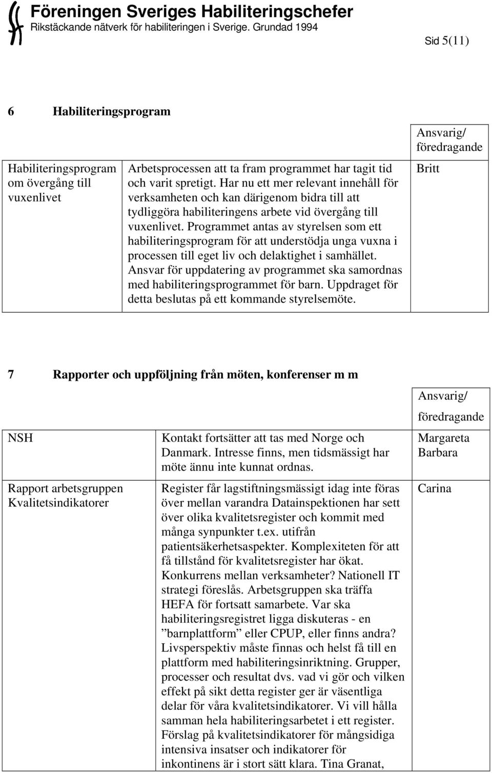 Programmet antas av styrelsen som ett habiliteringsprogram för att understödja unga vuxna i processen till eget liv och delaktighet i samhället.