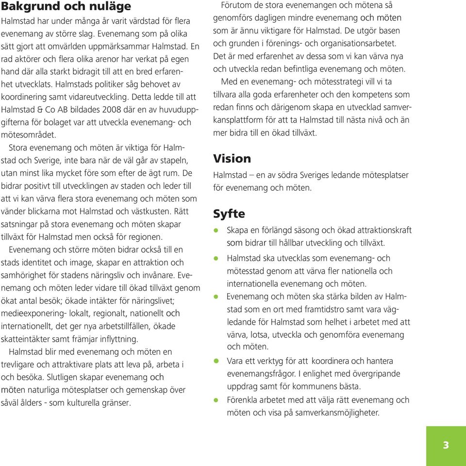 Detta ledde till att Halmstad & Co AB bildades 2008 där en av huvuduppgifterna för bolaget var att utveckla evenemang- och mötesområdet.