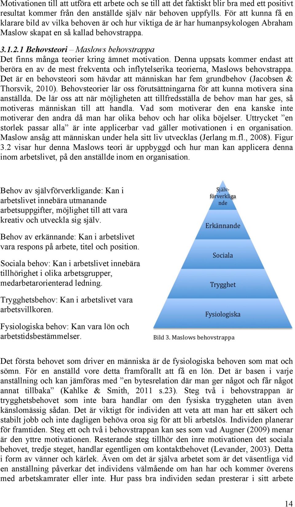 1 Behovsteori Maslows behovstrappa Det finns många teorier kring ämnet motivation. Denna uppsats kommer endast att beröra en av de mest frekventa och inflytelserika teorierna, Maslows behovstrappa.