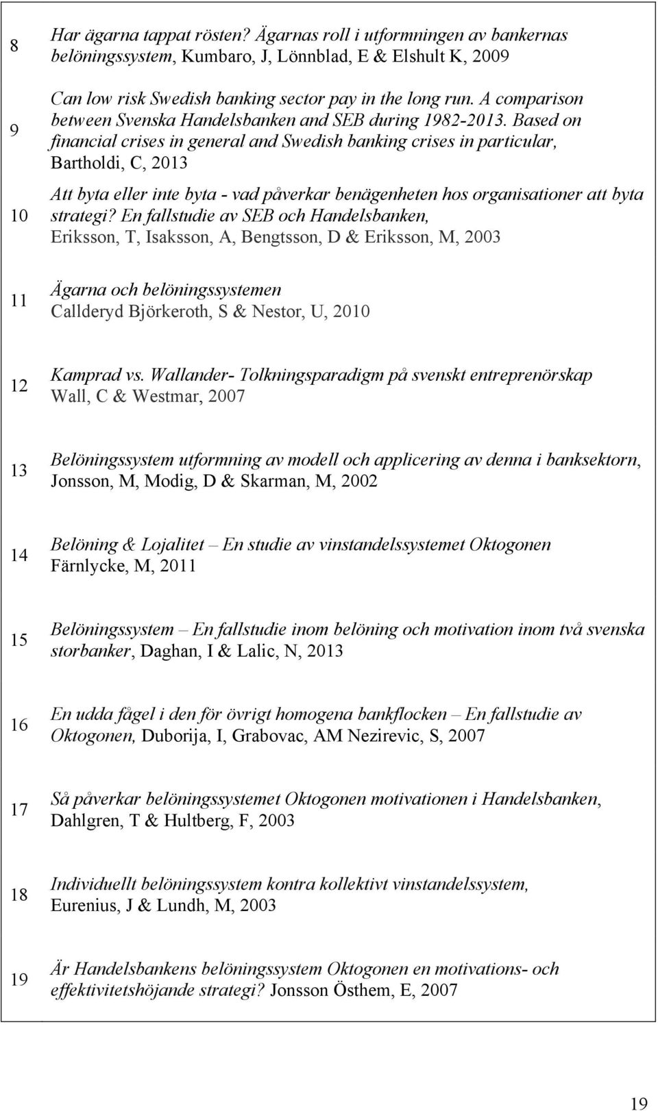 Based on financial crises in general and Swedish banking crises in particular, Bartholdi, C, 2013 Att byta eller inte byta - vad påverkar benägenheten hos organisationer att byta strategi?