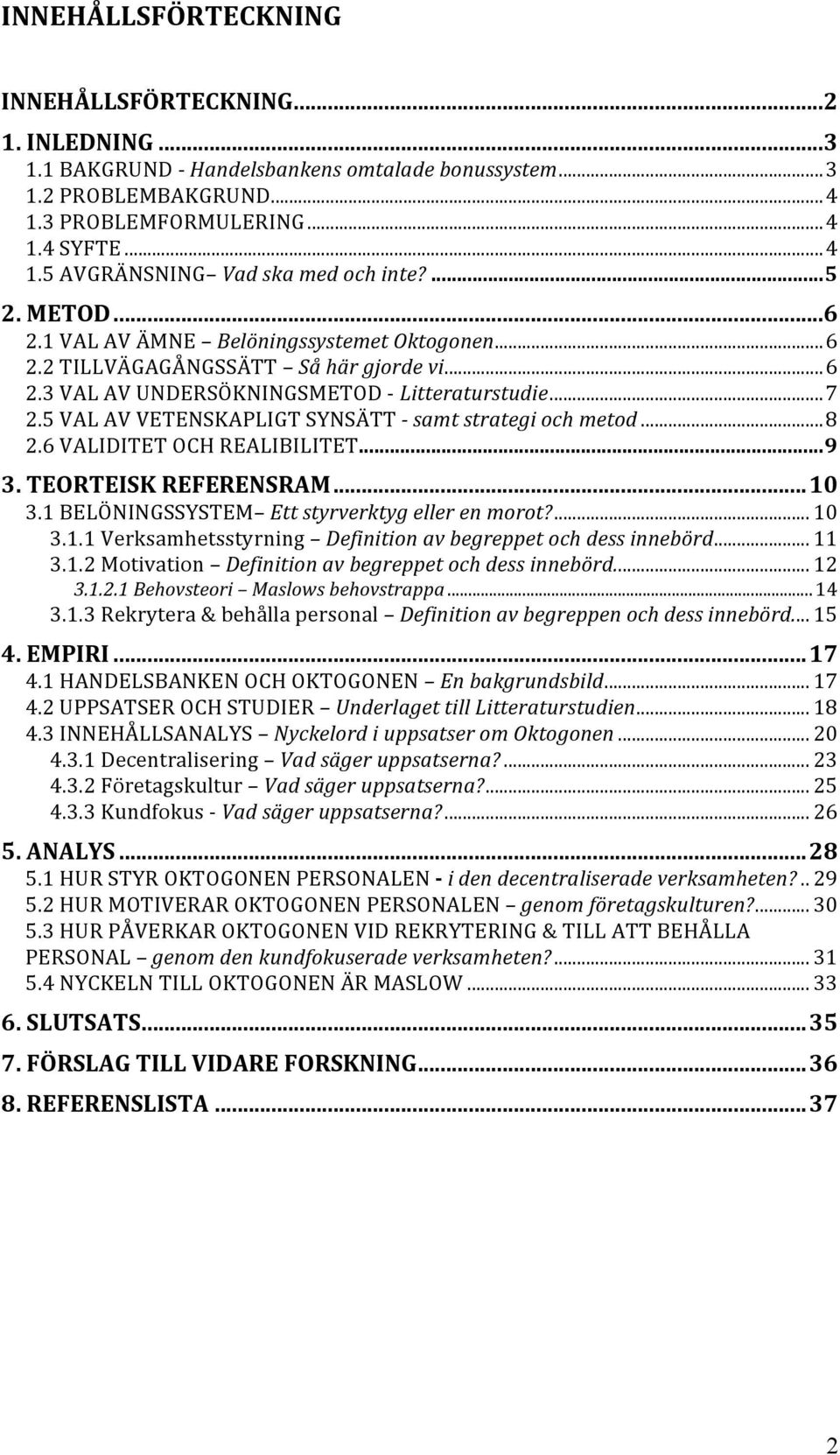 5 VAL AV VETENSKAPLIGT SYNSÄTT - samt strategi och metod...8 2.6 VALIDITET OCH REALIBILITET...9 3. TEORTEISK REFERENSRAM...10 3.1 BELÖNINGSSYSTEM Ett styrverktyg eller en morot?... 10 3.1.1 Verksamhetsstyrning Definition av begreppet och dess innebörd.