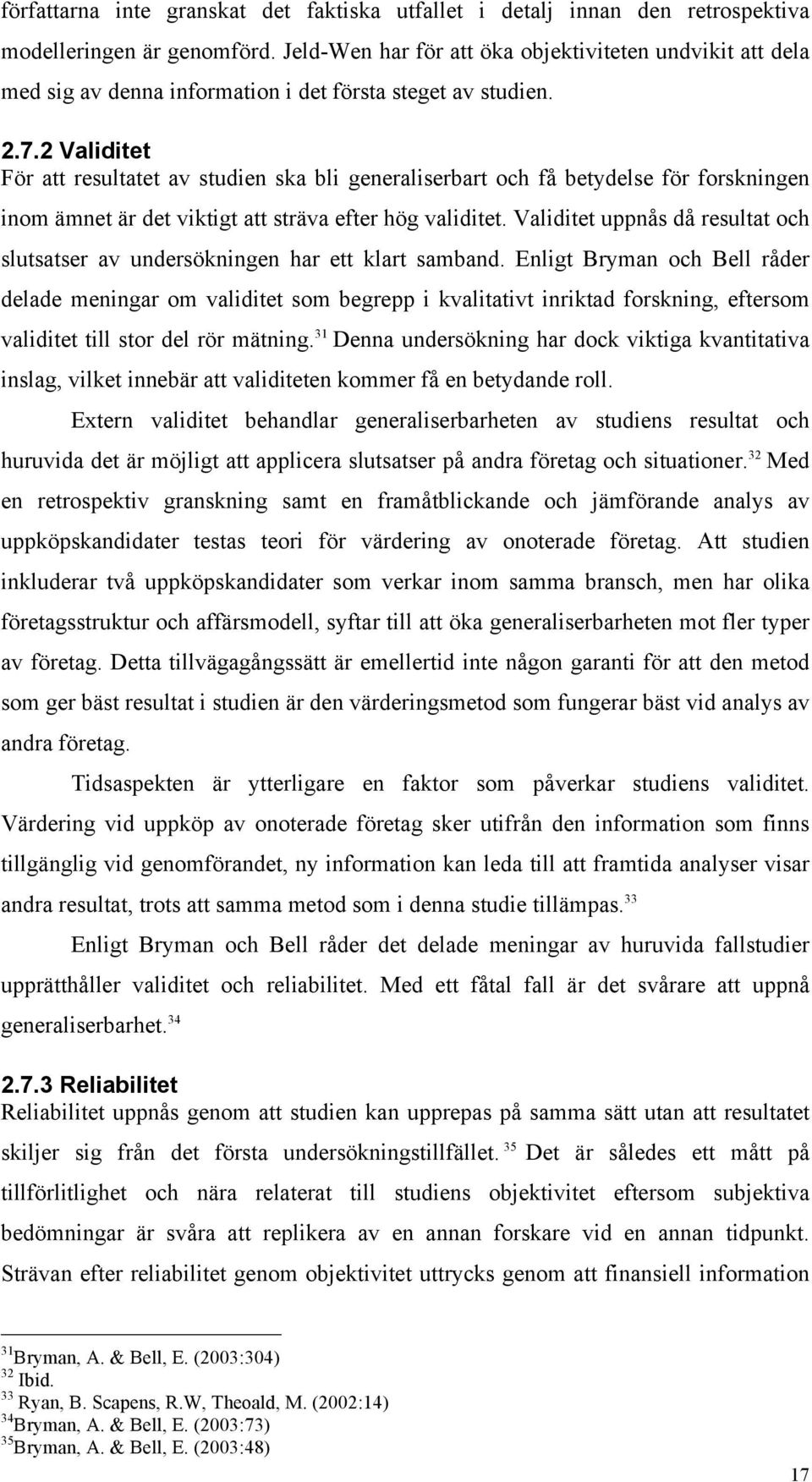 2 Validitet För att resultatet av studien ska bli generaliserbart och få betydelse för forskningen inom ämnet är det viktigt att sträva efter hög validitet.