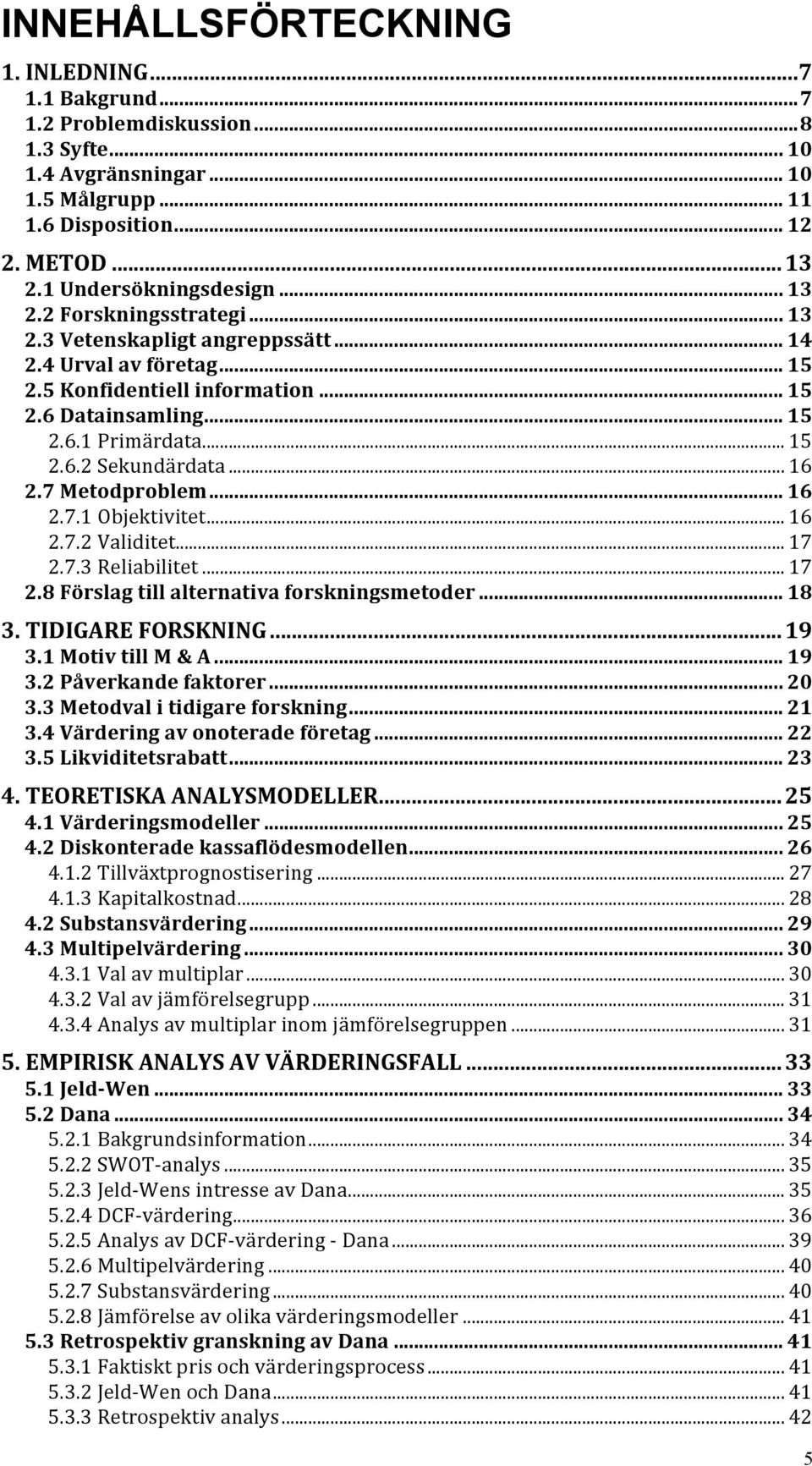 .. 15 2.6.2 Sekundärdata... 16 2.7 Metodproblem... 16 2.7.1 Objektivitet... 16 2.7.2 Validitet... 17 2.7.3 Reliabilitet... 17 2.8 Förslag till alternativa forskningsmetoder... 18 3.