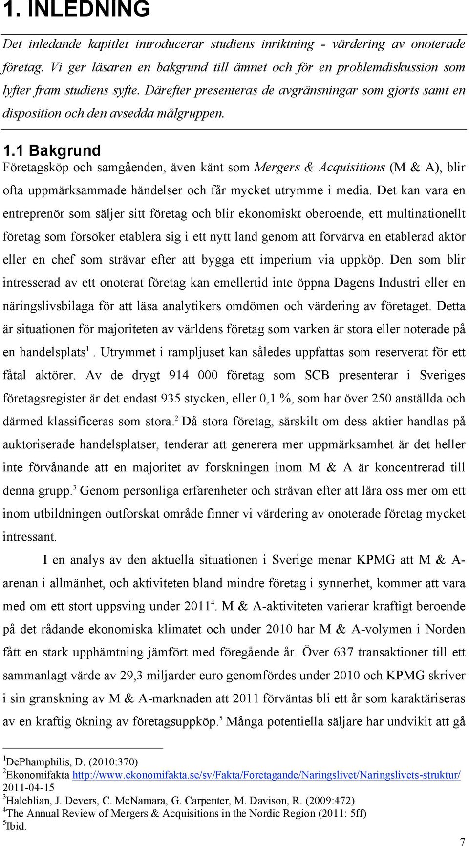 1 Bakgrund Företagsköp och samgåenden, även känt som Mergers & Acquisitions (M & A), blir ofta uppmärksammade händelser och får mycket utrymme i media.