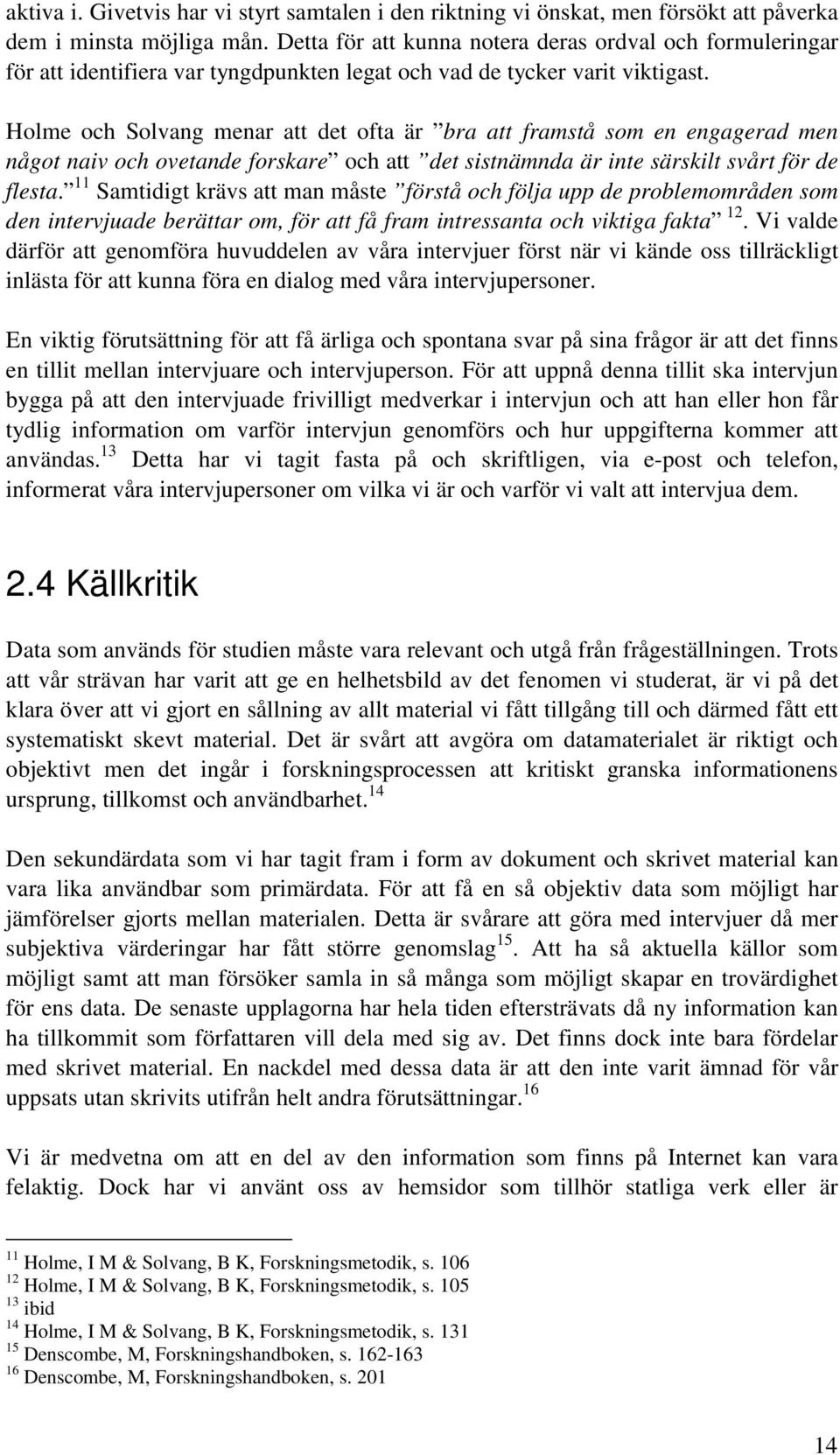 Holme och Solvang menar att det ofta är bra att framstå som en engagerad men något naiv och ovetande forskare och att det sistnämnda är inte särskilt svårt för de flesta.