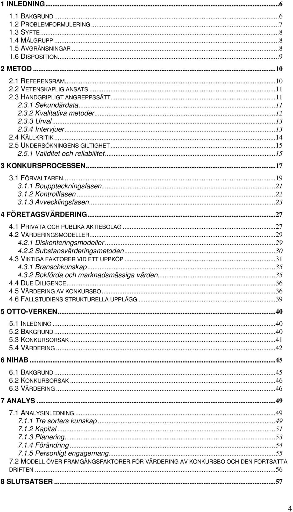 ..15 3 KONKURSPROCESSEN...17 3.1 FÖRVALTAREN...19 3.1.1 Bouppteckningsfasen...21 3.1.2 Kontrollfasen...22 3.1.3 Avvecklingsfasen...23 4 FÖRETAGSVÄRDERING...27 4.1 PRIVATA OCH PUBLIKA AKTIEBOLAG...27 4.2 VÄRDERINGSMODELLER.