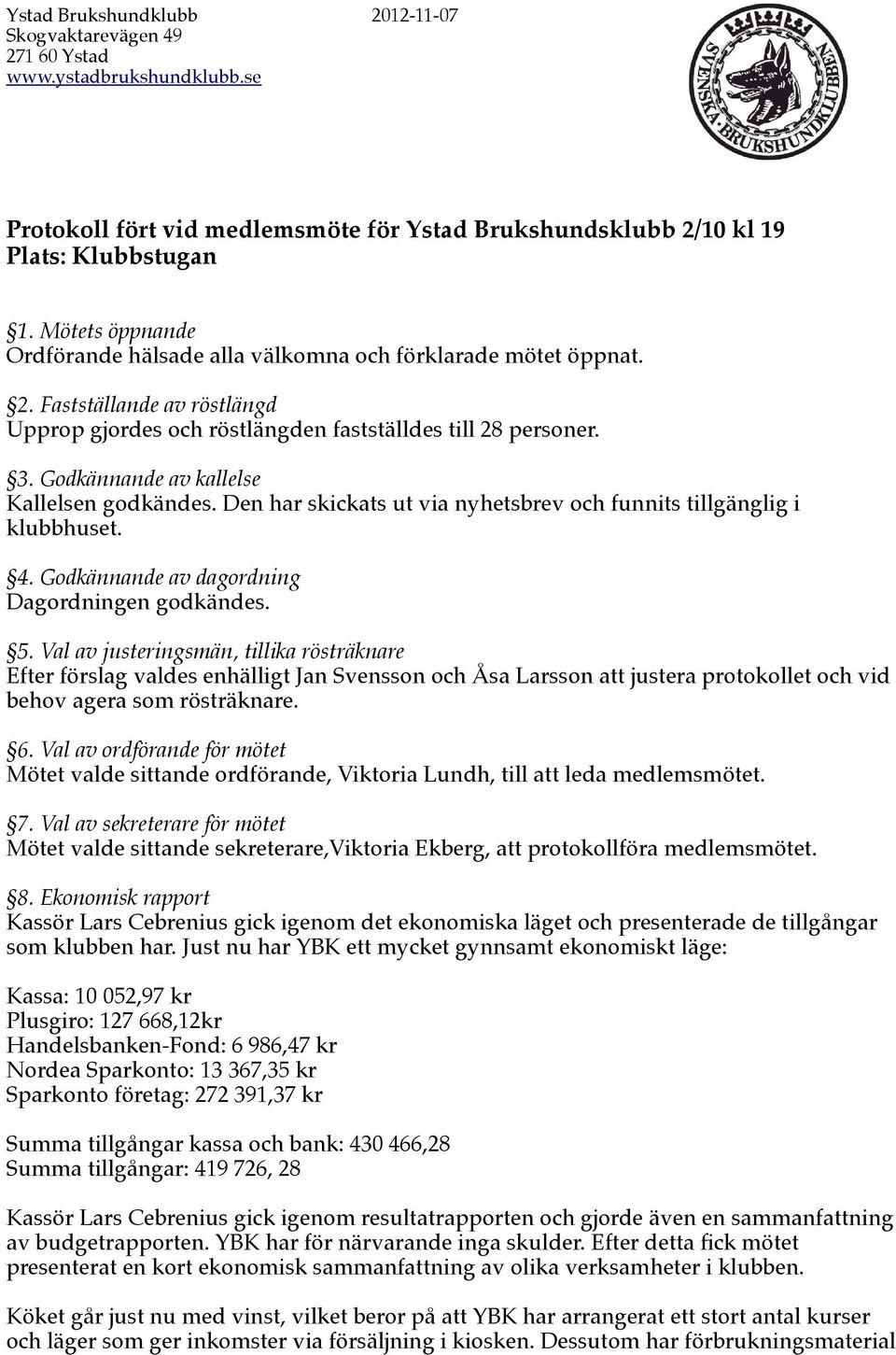 Godkännande av kallelse Kallelsen godkändes. Den har skickats ut via nyhetsbrev och funnits tillgänglig i klubbhuset. 4. Godkännande av dagordning Dagordningen godkändes. 5.