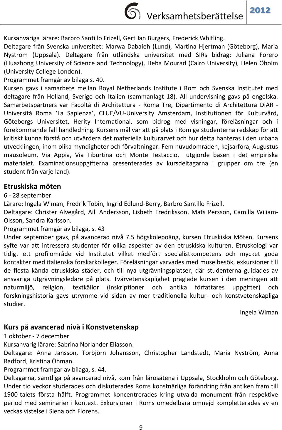 Programmet framgår av bilaga s. 40. Kursen gavs i samarbete mellan Royal Netherlands Institute i Rom och Svenska Institutet med deltagare från Holland, Sverige och Italien (sammanlagt 18).