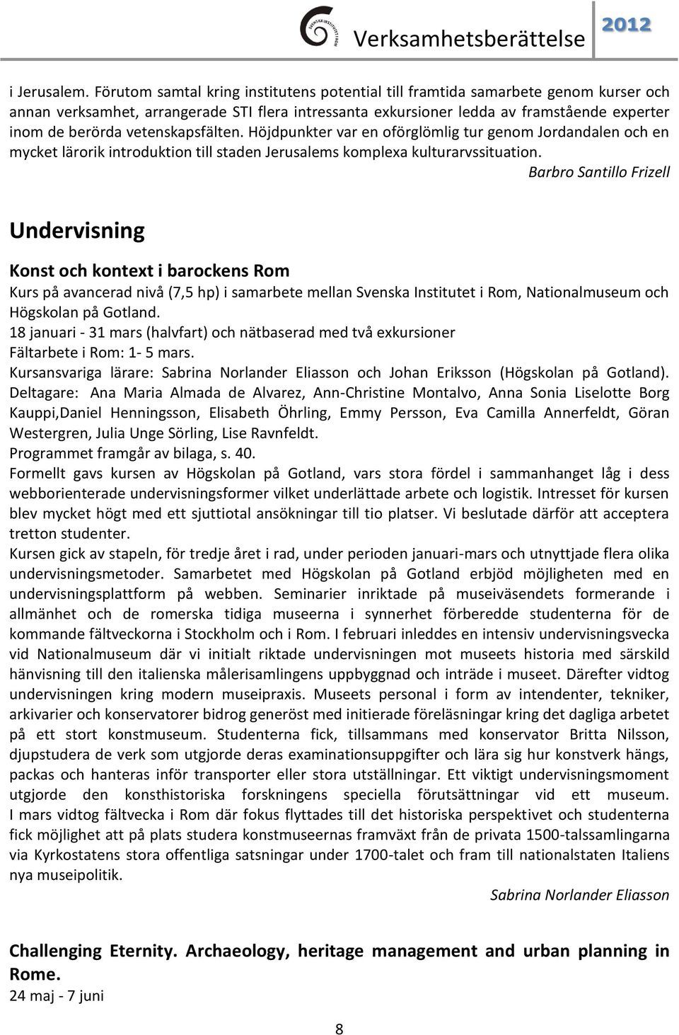 vetenskapsfälten. Höjdpunkter var en oförglömlig tur genom Jordandalen och en mycket lärorik introduktion till staden Jerusalems komplexa kulturarvssituation.