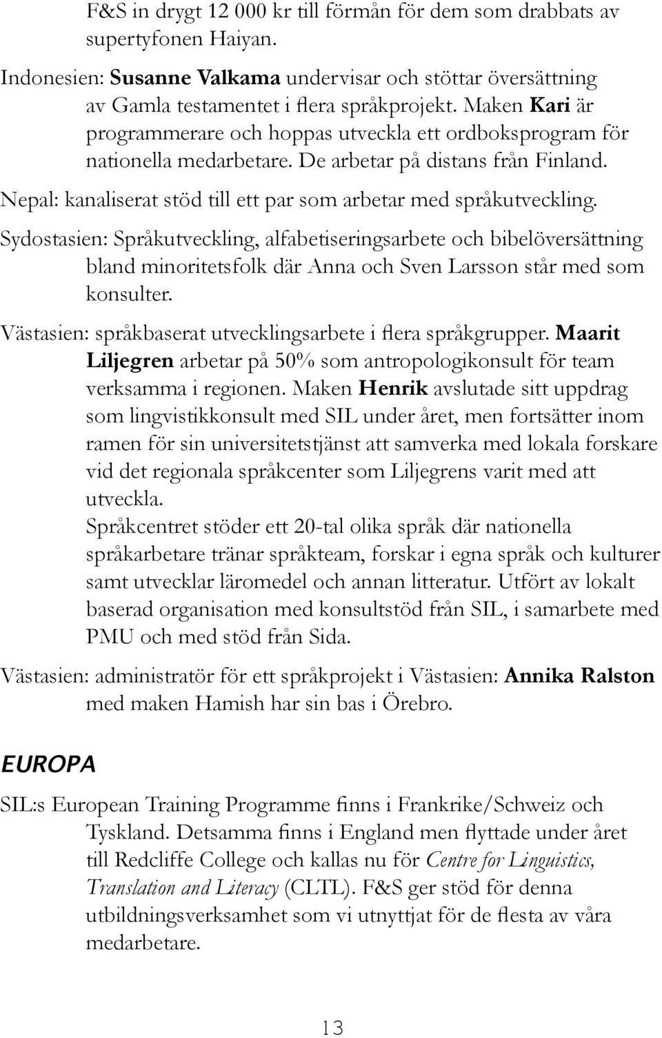 Sydostasien: Språkutveckling, alfabetiseringsarbete och bibelöversättning bland minoritetsfolk där Anna och Sven Larsson står med som konsulter.