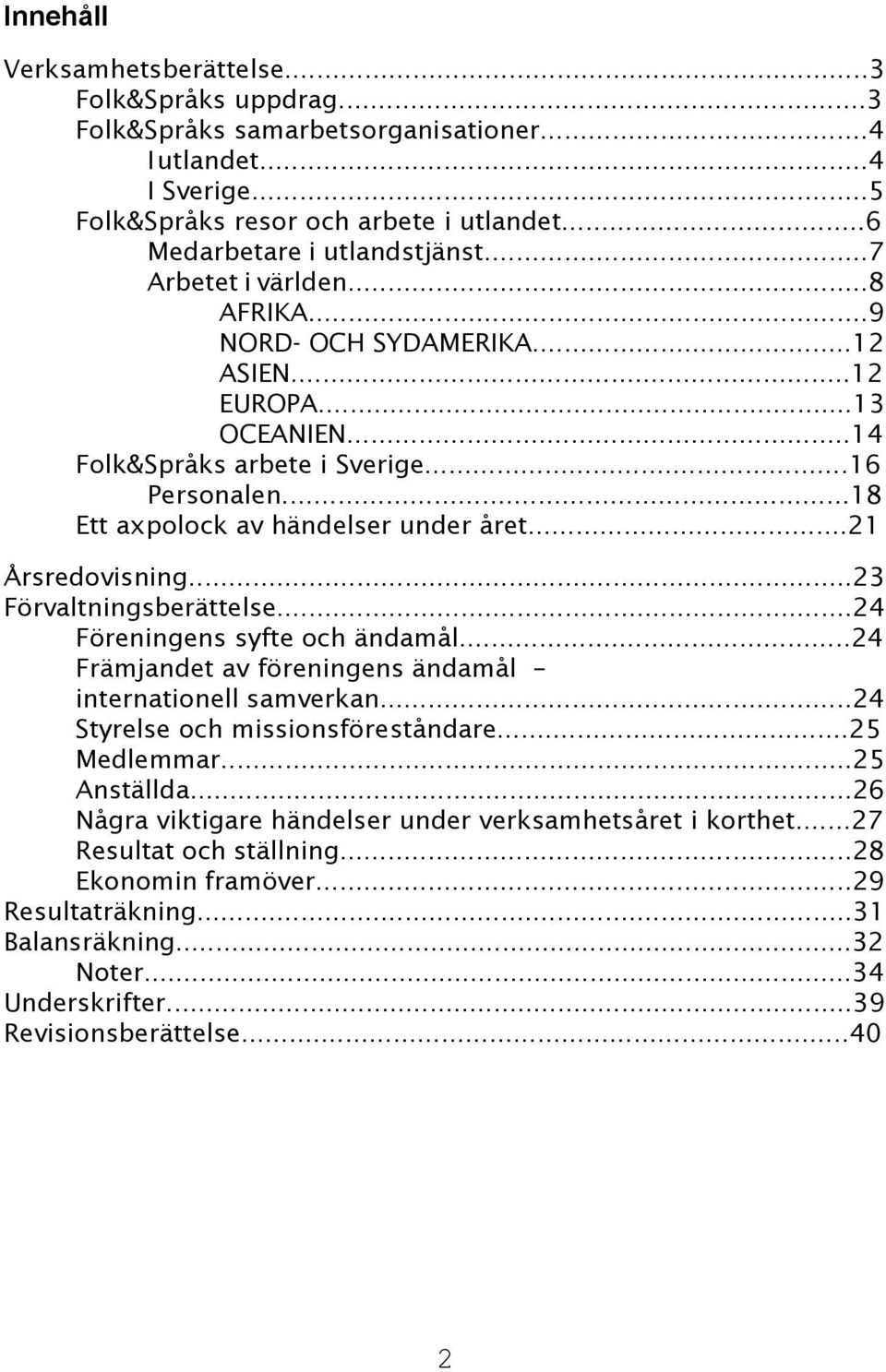 ..21 Årsredovisning...23 Förvaltningsberättelse...24 Föreningens syfte och ändamål...24 Främjandet av föreningens ändamål internationell samverkan...24 Styrelse och missionsföreståndare...25 Medlemmar.