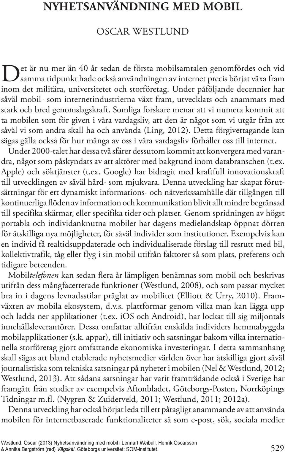 Under påföljande decennier har såväl mobil- som internetindustrierna växt fram, utvecklats och anammats med stark och bred genomslagskraft.